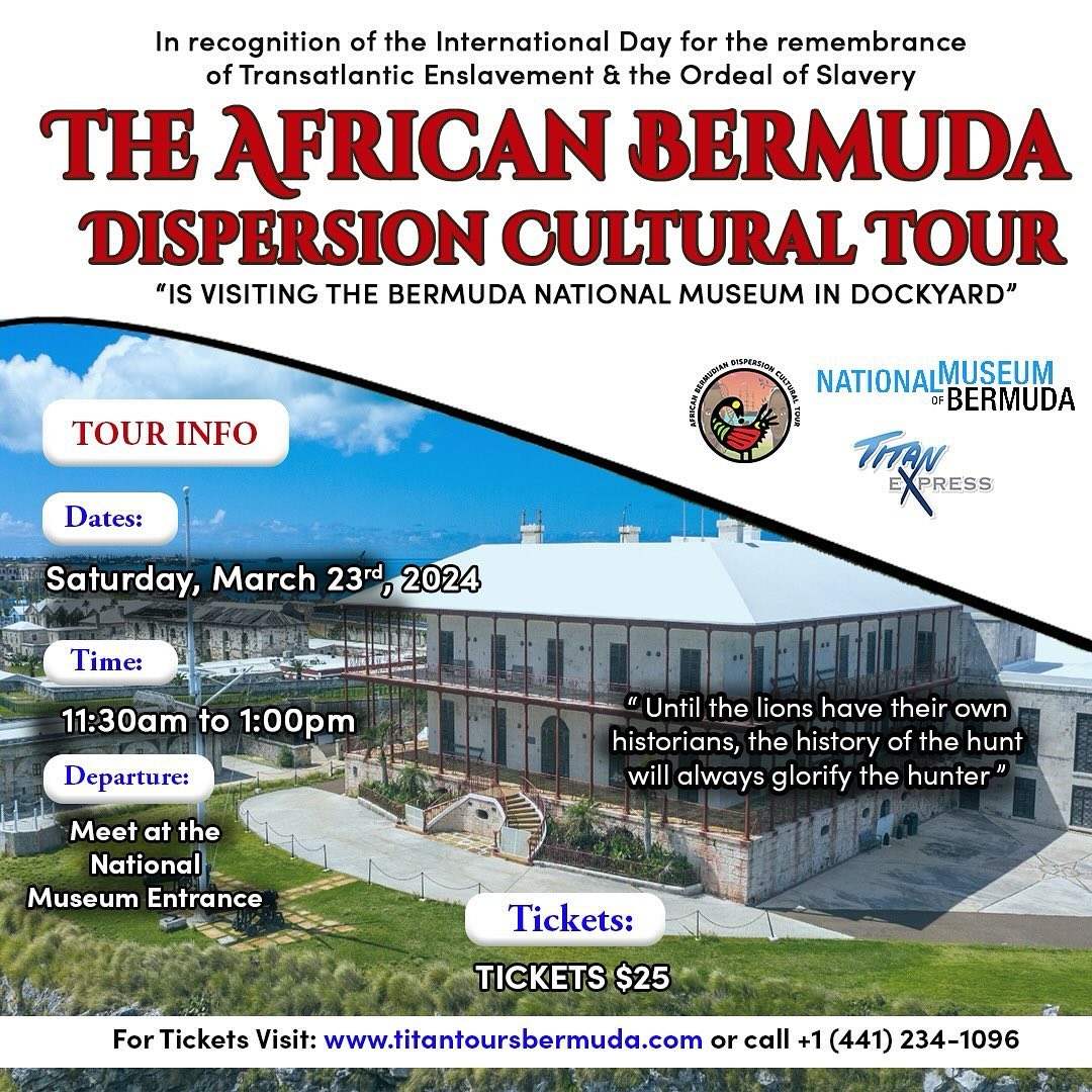 The African Bermudian Dispersion Cultural Tour is offering an Anti-Slavery tour and visiting the National Museum of Bermuda on Saturday, March 23rd.
In recognition of The United Nations, International Day of Remembrance of the Victims of Slavery and the Transatlantic Slave Trade which is held every year on March 25th.
Tour date: Sat,March 23rd
Time: 11:30am - 1:00pm
Cost: $25 per person
tickets must be purchased in advance at https://www.titantoursbermuda.com/en
“For over 500 years, countless men, women, and children were the victims of the tragic transatlantic slave trade, one of the darkest chapters in human history. Also termed as the MAAFA or the great disaster that happened upon a people.
This tragedy also took place in British Overseas Territories, such as Bermuda. On this tour you will hear the stories based on Britain’s Enslavement History in Bermuda and how this affected Africa and the world, along with the systemic distribution of wealth, power, and legacies built over the past 500 years from slavery.
“We cannot change the past, but we can learn from it to make a better future.”
#bermudahistory #slaveryhistory #blackhistory365 #africanbdadispersionculturaltour #africandiaspora #bermudatours #maafa