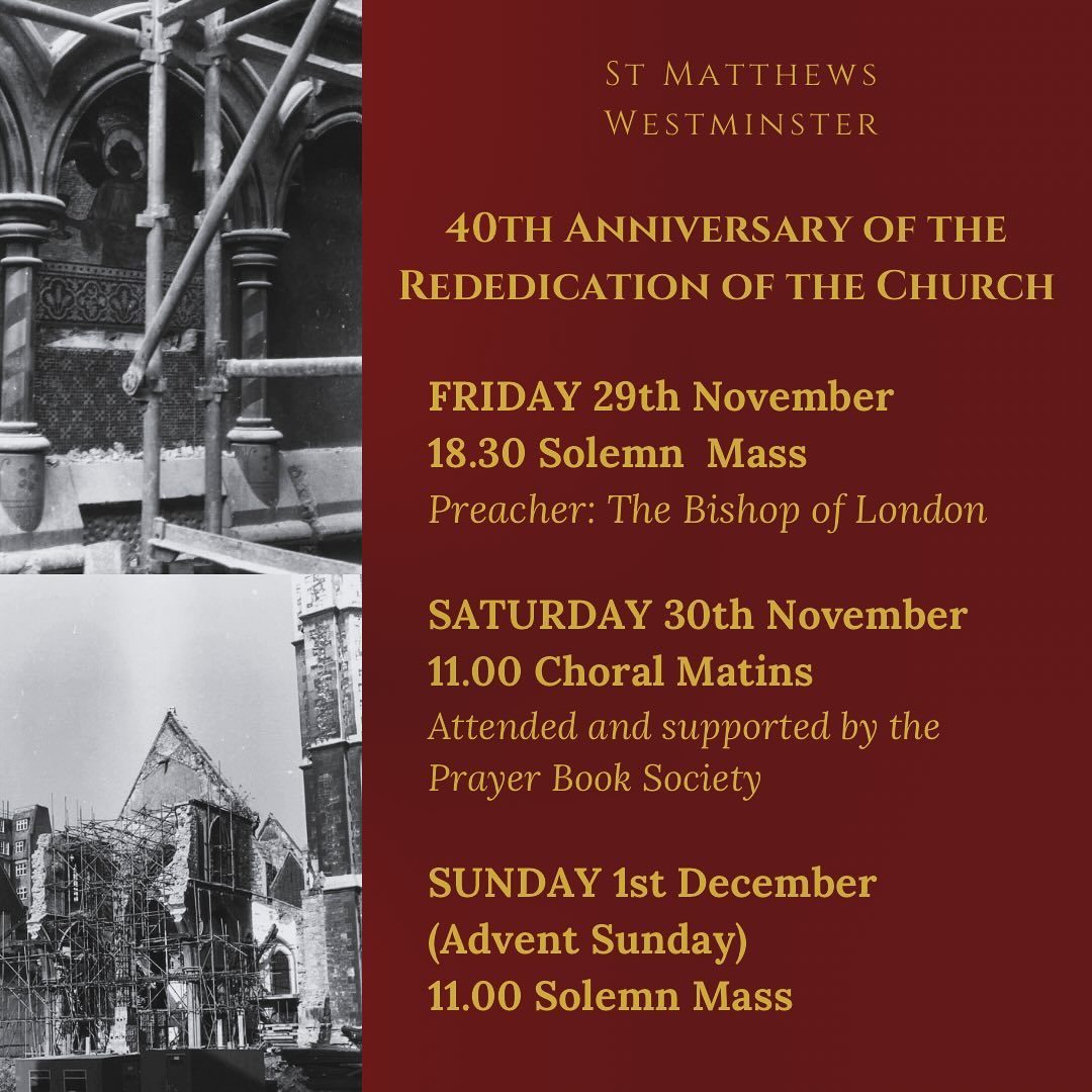 40th Anniversary of the Rededication of the Church. To help us manage numbers at the Festal Mass, please book a free ticket. https://www.eventbrite.co.uk/e/40th-anniversary-of-the-rededication-of-st-matthews-church-westminster-tickets-1069040070629?aff=oddtdtcreator