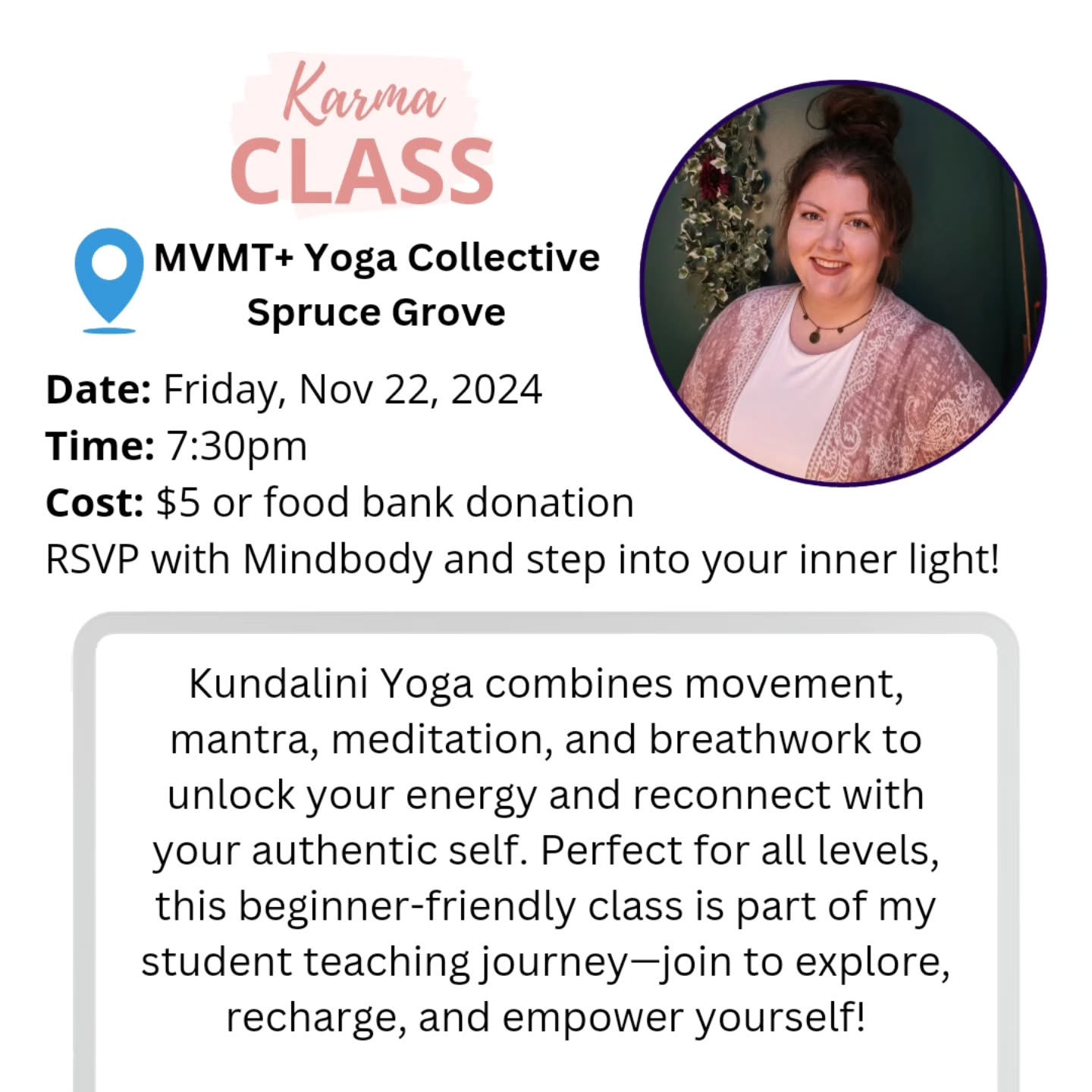 Join me for my FIRST in-studio Kundalini Yoga class! I am so happy to be sharing this at my ALL TIME favorite studio. MVMT has given me a community I never thought I could have
This beginner-friendly class is part of my student teaching journey, and I couldnāt be more excited to share the joy and endless possibilities Kundalini has brought into my life. š
Kundalini Yoga is all about connection, exploration, and tapping into your authentic self. Whether you're new to yoga or just curious, this practice is for everyoneāand I would love to see you there! Letās create space for joy, self-discovery, and new experiences together.
š MVMT+ Yoga Collective 20 Westwind Dr, Spruce Grove, AB T7X 0V6
šļø This Friday November 22, 2024
ā° 7:30 pm
Letās spark some joyācome as you are! š