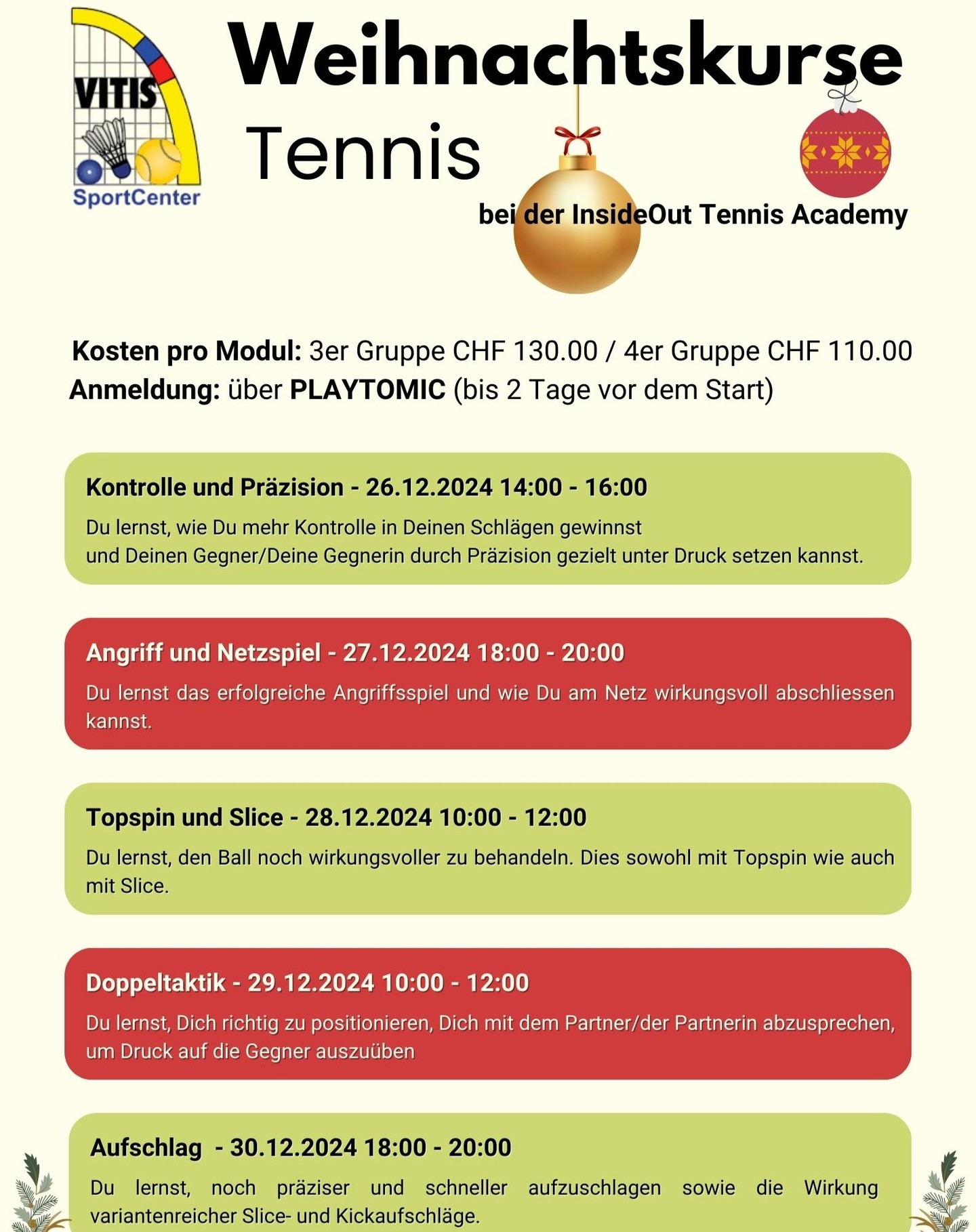 🎾 Christmas Fun – Improve Your Game! 🎾
📅 Dates: 26.12.2024 - 30.12.2024
📍 Location: VITIS Schlieren, Ifangstrasse 15, 8952 Schlieren
💰 Costs:
• 3er Group (2h): Fr. 130.00/player
• 4er Group (2h): Fr. 110.00/player
🌟 Register now via our form! Spots are limited – first come, first serve.
✨ What to expect?
Each 2-hour module focuses on key areas to sharpen your skills!
📅 Daily Training Modules
🌟 26.12.2024 | 14:00 - 16:00
Control & Precision – Learn to gain control and pressure your opponents with precise shots.
🏆 27.12.2024 | 18:00 - 20:00
Attack & Net Game – Master attacking play and finish strong at the net.
🚀 28.12.2024 | 10:00 - 12:00
Topspin & Slice – Perfect your topspin and slice techniques for a stronger game.
🏆 29.12.2024 | 10:00 - 12:00
Double Tactics – Optimize positioning and communication for effective doubles play.
🌟 30.12.2024 | 18:00 - 20:00
Serve – Nail precise and powerful serves with varied effects.
💡 Who’s it for?
Adults of all ages and skill levels ready to improve their tennis game.
📲 Don’t wait—secure your spot and take your game to the next level!
#TennisTraining #GameOn #TennisLife #SchlierenEvents #TennisSkills
