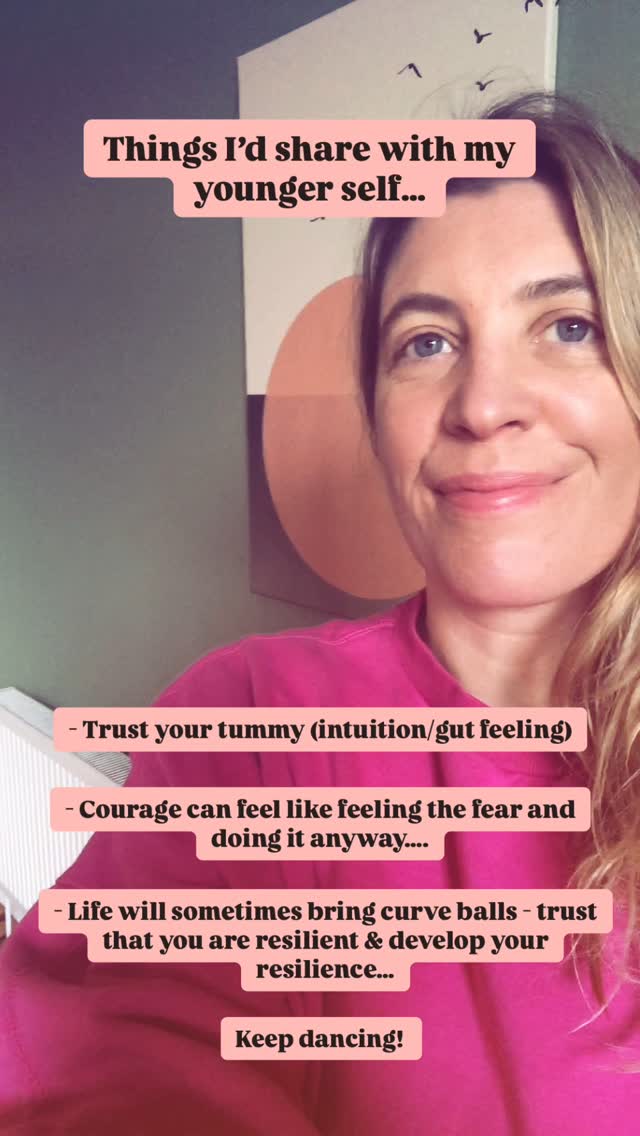 Some things I’d say to my younger self….
1/ Trust your tummy
Aka your intuition or gut feeling…
What does your tummy feel like with people you meet…places you go?
Do you feel like you’re expanding or contracting?
Stick with the expanders…
2/Courage can feel like feeling the fear and doing it anyway…
Feeling nerves or worry is not a sign of weakness…it’s what we do with it…
If we feel scared in the process of doing something we know is ultimately brilliant for us…feeling the fear and doing it anyway is called courage…
3/Recognise your resilience and develop it…
Life will bring all of us curve balls at times…even though it may feel like it’s just us sometimes when we’re in one…
We have great capacity to heal and move on…
When you find something that gives you more resilience - keep going with it….
4/Keep dancing!
Fun…pleasure…joy…😊