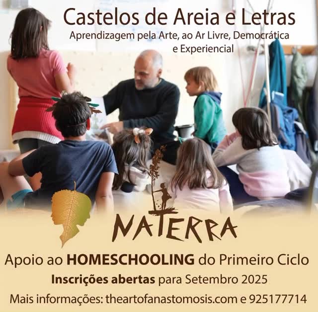 Naterra & Theartofanastomosis
CASTELOS DE AREIA E LETRAS
Espaço de Aprendizagem & Apoio ao Homeschooling - início em Setembro de 2025
Procura uma alternativa à educação convencional?
O nosso projeto oferece um ambiente de aprendizagem criativo, ligado à natureza e centrado na criança, para famílias em ensino doméstico.
⏰ 20h / semana de atividades educativas
🌳20h/semana de brincadeira livre acompanhada
📍Sobral da Abelheira, Mafra
🎨Democrático / Artístico / Ao ar livre
✨OPEN DAY em breve!
📩 Envie-nos uma mensagem ou escreva para
anastomosis.dc@gmail.com
para saber mais…
🌿🌿🌿🌿🌿🌿🌿🌿🌿🌿🌿
CASTELOS DE AREIA E LETRAS
Learning Space & Homeschooling Support - starting September 2025
Looking for an alternative to conventional education?
Our project offers a creative, nature-connected and child-centered learning environment for homeschooling families.
⏰ 20h/week of educational activities
🌳20h/week of supervised free play
📍Sobral da Abelheira, Mafra
🎨Democratic / Artistic / Outdoor
✨OPEN DAY coming soon!
📩 Send us a message or write to anastomosis.dc@gmail.com
to know more…
