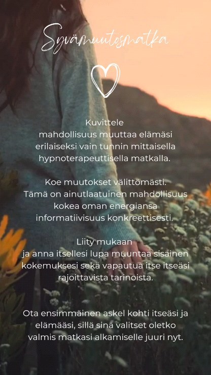 🌿 Syvämuutosmatkalla aikaansaadaan tietoisuuden tason muutos 🌿
Kuvittele mahdollisuus muuttaa
elämäsi erilaiseksi vain tunnin mittaisella hypnoterapeuttisella matkalla.
Koet muutoksia välittömästi.
Tämä on ainutlaatuinen mahdollisuus kokea oman energiansa informatiivisuus ja synkronisuus konkreettisesti.
Liity mukaan ja anna itsellesi
lupa muuntaa sisäinen kokemuksesi sekä vapautua itse itseäsi rajoittavista tarinoista.
Ota ensimmäinen askel kohti itseäsi ja elämääsi, sillä sinä valitset oletko valmis tietoisuusmatkasi alkamiselle juuri nyt.
3 liveohjattua syvämuutosmatkaa 99€.
Valitse itsellesi sopiva aika joko aamulla tai illalla.
✨ Maanantaisin 1.7, 8.7 ja 15.7. klo 10-11 ja 19-20, zoomissa.
✨ Tiistai-torstai 2.-4.7 ja 9.-11.7 klo 10-11, zoomissa.
Varaa matkasi osoitteessa omamo.fi
✨
#syvämuutos #omaenergia #tasapainoonhypnoosilla
#hypnoterapeuttinenarkkitehtuuri #omamo #tasapaino #selkeys #synkroniteetti