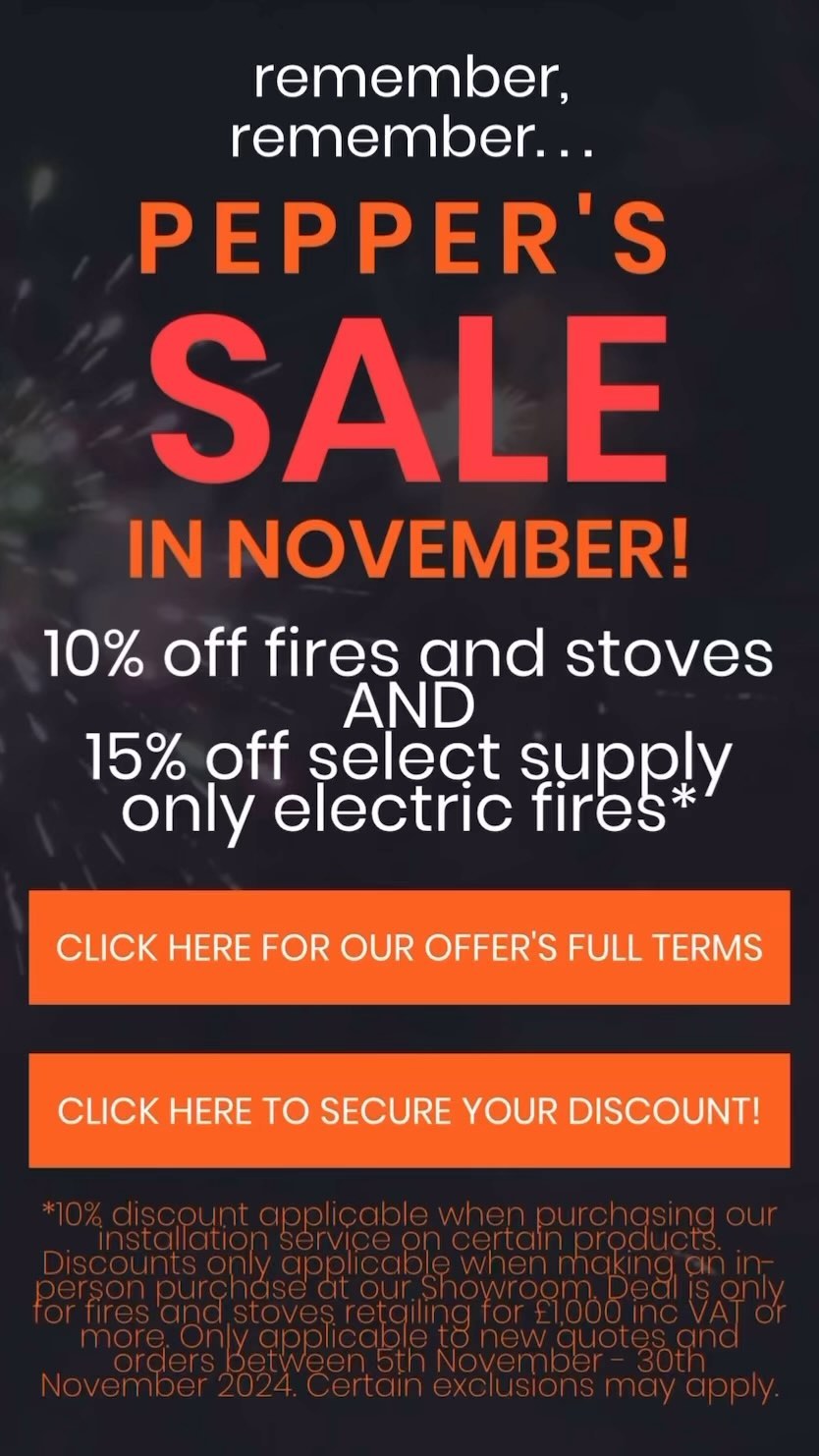 🖤🔥 BLACK NOVEMBER SALE 🖤🔥
Searching for that perfect media wall fire, or hoping to purchase your new woodburner before Christmas? Take advantage of these red hot discounts while you can! An opportunity to purchase showroom exclusive products at an explosive price reduction!
Get ready for the season with Pepper’s Fireplaces with our SALE on all new orders from the 5th November - 30th November 2024:
10% off fires and stoves when purchased with installation at our showroom!
AND
15% off select ‘supply only’ electric fires when purchased at our showroom!
For full terms please visit: https://www.peppersfireplaces.co.uk/post/remember-remember-peppers-sale-in-november