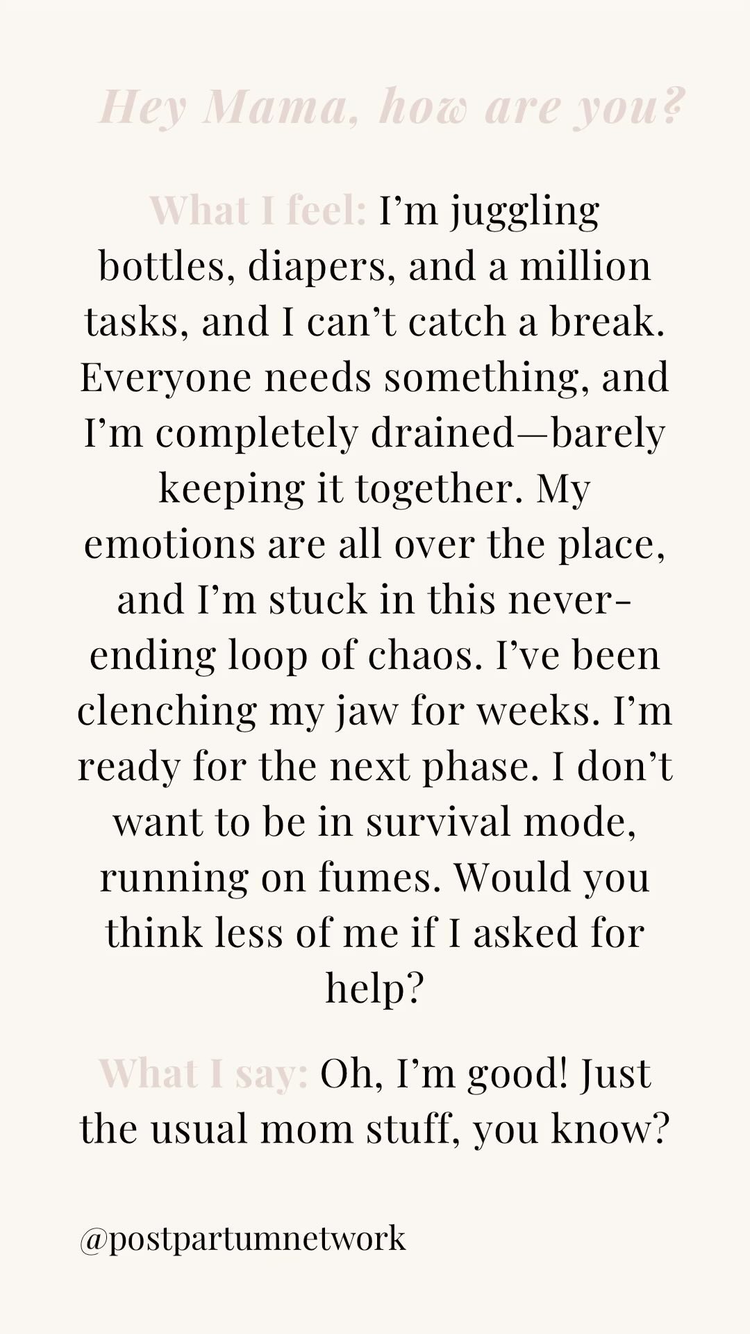 What will it take for you to be honest about what you’re really going through?
.
.
#postpartumnetwork #howareyoureally #mentalhealthquotes #mentalhealth #postpartum #motherhood #mumlife #firsttimemama #twoundertwo #threeunderthree #selflove #selfcare
First Time Mama. Motherhood. Mental Health. Postpartum. Pregnancy. Family. Self-care. Positive Parenting. Newborn Life. Registered Nurse. Mom Era. Mom’s Supporting Moms.
Join the Postpartum Network Community by following
@postpartumnetwork
@postpartumnetwork
@postpartumnetwork