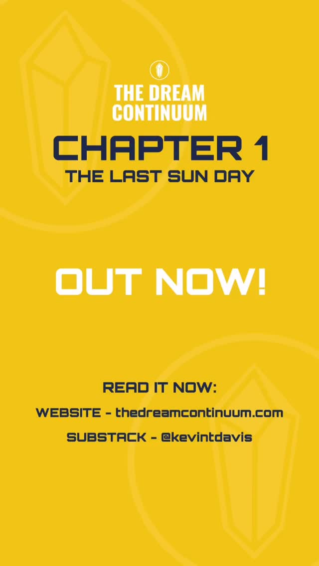 Chapter 1 — The Last Sun Day
OUT NOW!
Read it now:
WEBSITE - thedreamcontinuum.com
SUBSTACK - kevintdavis
#sciencefantasy #scifi #debutauthor #thedreamcontinuum #kevintdavis #novel #scifinovel #fantasynovel #adventurenovel #readnow