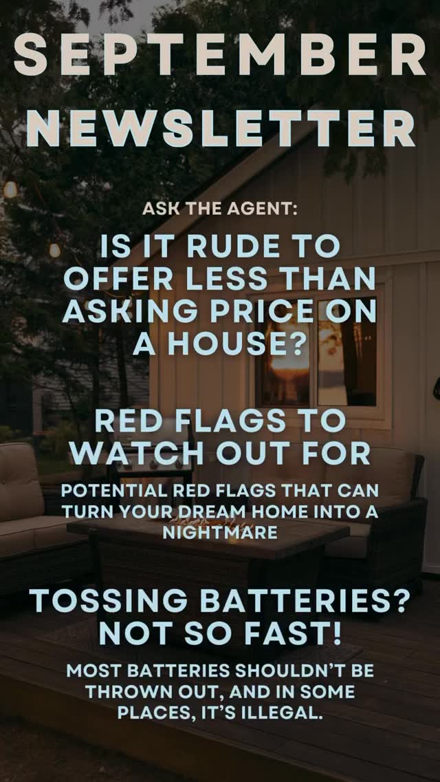 Summer, well this entire year has flown by! The market is ever changing so lets talk offering under asking price. Is it rude?? How about those first time homebuyers? Are you looking for the red flags in each home you view? Here are a few you don’t want to skip! ( Shout out to my 12 yr old Cash for “working” on this September Newsletter with me )