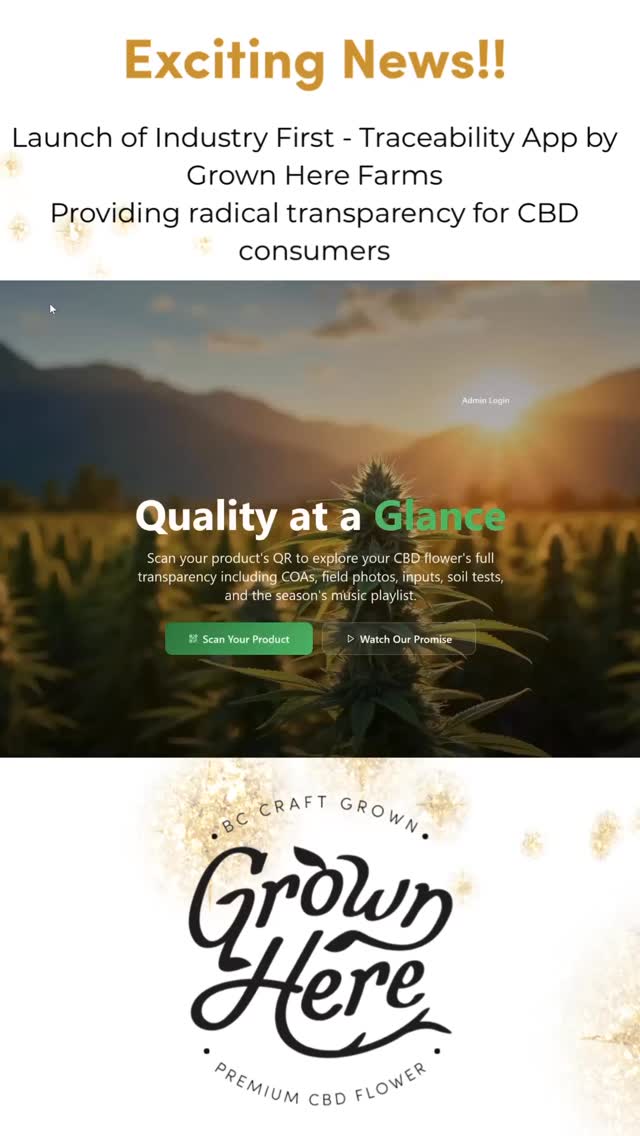 Big news from Grown Here Farms 🌿 — we’ve just launched something we’ve dreamed about for over a decade!
Introducing our brand-new Traceability App — a national FIRST in Canadian cannabis. Now, with one quick scan of your product’s QR code or entering your product’s lot number, you can see everything about your CBD flower:
💡 how it was grown
🧪 the lab tests
🌱 the soil & water quality
🎶 even the playlist we played to the plants while they grew.
Radical transparency. Real traceability and 100% authenticity — right at your fingertips.
This app is live right now! So you can trace your flower today at www.grownherefarms.com or trace.grownherefarms.com Don’t have a lot number for our product but want to see what we’ve got in the app? Use Lot number: 102103024