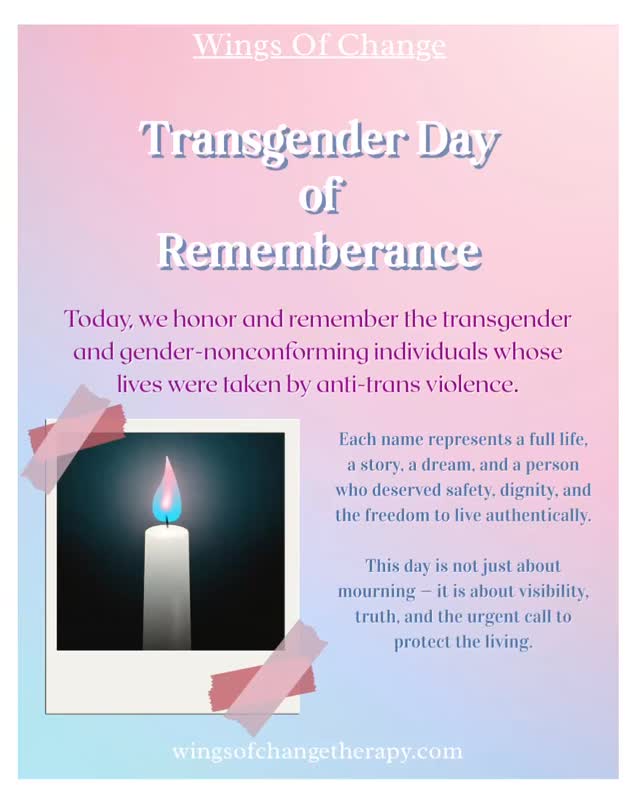 🕊️Today we honor Transgender Day of Remembrance — a day to reflect on the lives lost to anti-trans violence and to acknowledge the courage, resilience, and deeply personal journeys of transgender individuals. In a climate where trans rights and safety continue to be challenged, we stand in solidarity with the trans community and reaffirm that every person deserves dignity, protection, and the freedom to live authentically.
🕯️Today, we speak the names of those we’ve lost.
We uplift the voices of those still fighting.
And we reaffirm our commitment to a future where every transgender person is safe, proclaimed, and free to live without fear.
🍃At Wings of Change Therapy, we provide affirming, trauma-informed support for transgender individuals navigating identity, transition, discrimination, and emotional healing. You are valued. You are seen. You are not alone.
📞 (760) 587-3075
🌐 dakota@wingsofchangetherapy.com
#transgenderdayofremembrance #mentalhealthmatters #wingsofchange