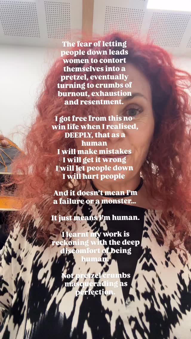 The fear of letting people down leads women to contort themselves into a pretzel, eventually turning to crumbs of burnout, exhaustion and resentment.ย
ย
I got free from this no-win life when I realised, DEEPLY, that as a humanย
โ
I will make mistakesย
โ
I will get it wrongย
โ
I will let people downย
โ
I will hurt people (though it's not my intention, it absolutely can and does happen *ouch)
ย
And it doesnโt mean Iโm a failure or a monsterโฆย
ย
It just means Iโm human.
ย
I learnt my work is reckoning with the deep discomfort of being human.ย
ย
Not pretzel crumbs masquerading as perfection.