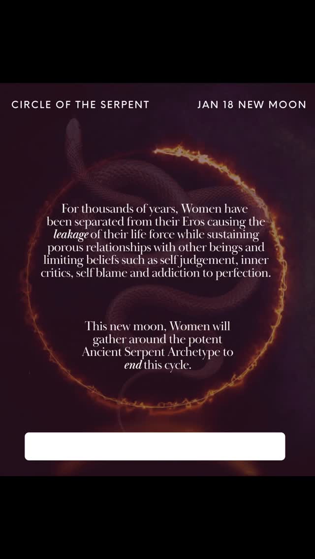 For thousands of years, Women have been separated from their Eros causing the leakage of their life force while sustaining porous relationships with other beings and limiting beliefs such as self judgement, inner critics, self blame and addiction to perfection.
This new moon, Women will gather around the potent Ancient Serpent Archetype to end this cycle.
By calling the Serpent,
you will reclaim your Eros to remember a realm prior to the suppression of the Feminine
to end feelings of inadequacy, unworthiness, insecurity, shame and all that has been put into Eve and Women for thousands of years…
This is the invitation of the free Circle of the Serpent on Sunday Jan 18 - see link in bio or DM me to receive the link
Deep love ❤️🔥🐍🙏🏽
#consciousnessshift #femininewisdom #womenempowerment #wombwisdom #somatichealing