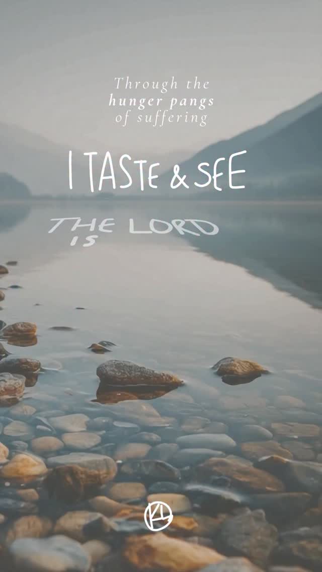 Finish the line:
“In the hunger pains of suffering,
I taste and see the Lord is _____________.”
What have you learned/experienced uniquely in suffering?