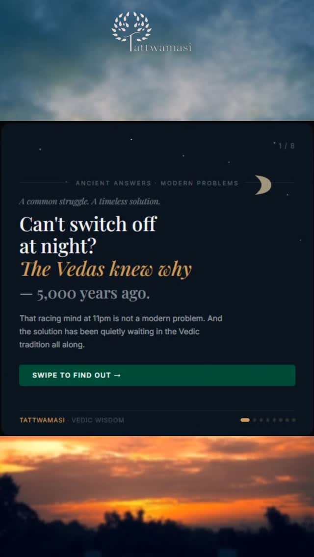 You're exhausted. But the moment you lie down — your mind turns on.
Replaying conversations. Running tomorrow's list. A hum of anxiety with no clear source.
This is not insomnia. This is a mind that was never taught how to rest.
The Vedas had a name for this 5,000 years ago — and a 10-minute solution that works tonight.
Swipe to learn the practice ↓
💾 Save this — you'll want it at 11pm.
——
At Tattwamasi we teach ancient Vedic practices for daily life — not as history, but as tools that work.
📞 +91 98807 05960 · 🌐
tattwamasi.org
#VedicWisdom #SleepBetter #StressFree #Mindfulness #AncientAnswers Tattwamasi VedicMindfulness Breathwork NightRoutine MentalHealth Anxiety IndianWisdom Pranayama Meditation