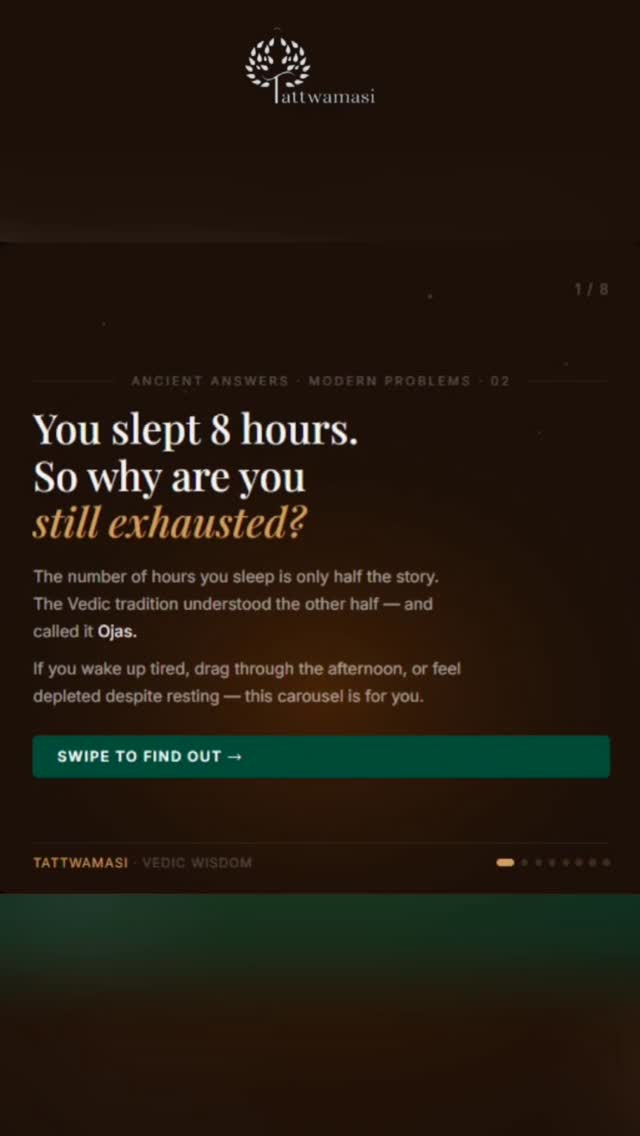 You slept 8 hours.
You woke up exhausted.
This is not a sleep problem. The Vedic tradition understood something modern science is only now beginning to confirm — the number of hours you sleep is only half the story.
The other half is called Ojas — your body's vital energy. And most of us are chronically depleting it without realising.
Swipe to find out what's draining yours — and the three Vedic practices that begin restoring it tonight ↓
💾 Save this — share it with someone who always wakes up tired.
——
Tattwamasi · Vedic wisdom for daily life · tattwamasi.org
📞 +91 98807 05960
#VedicWisdom #Ojas #Ayurveda #Dinacharya #AlwaysTired Tattwamasi AncientAnswers SleepBetter EnergyLevels VedicMindfulness MorningRoutine Abhyanga IndianWisdom HolisticHealth