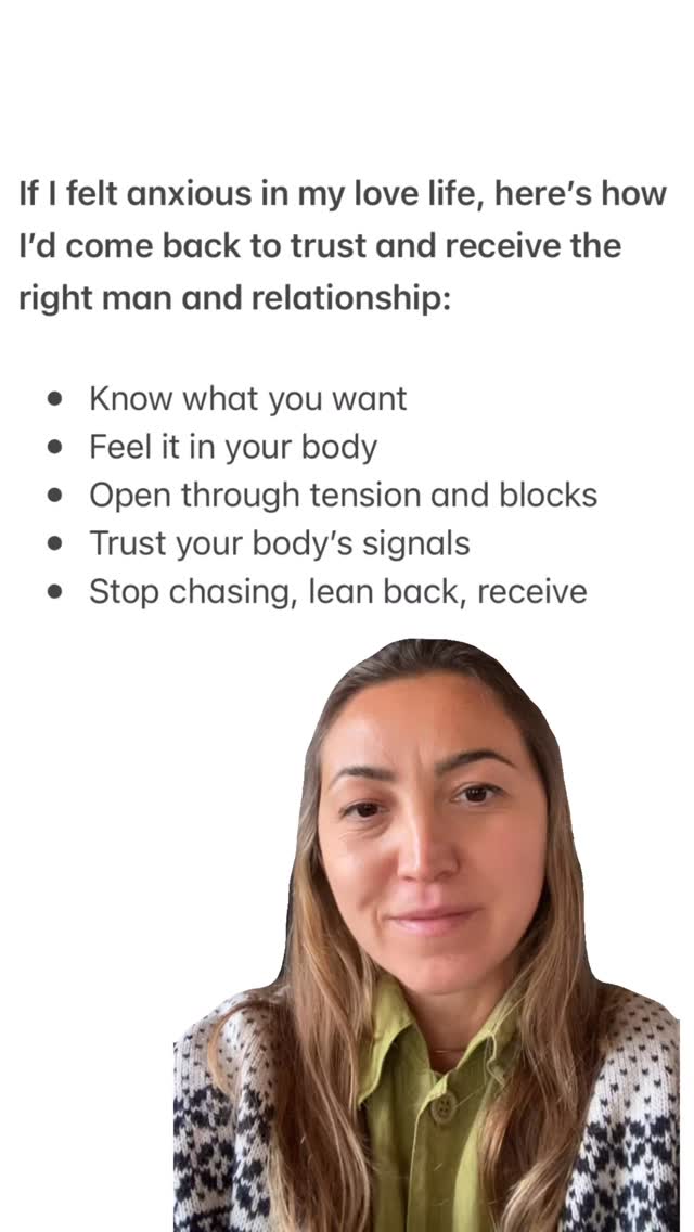 If I felt anxious in my love life, here’s how I’d come back to trust in receiving the right man and relationship:
* Know what you want
* Feel it in your body
* Open through tension and blocks
* Trust your body’s signals
* Stop chasing, lean back, receive