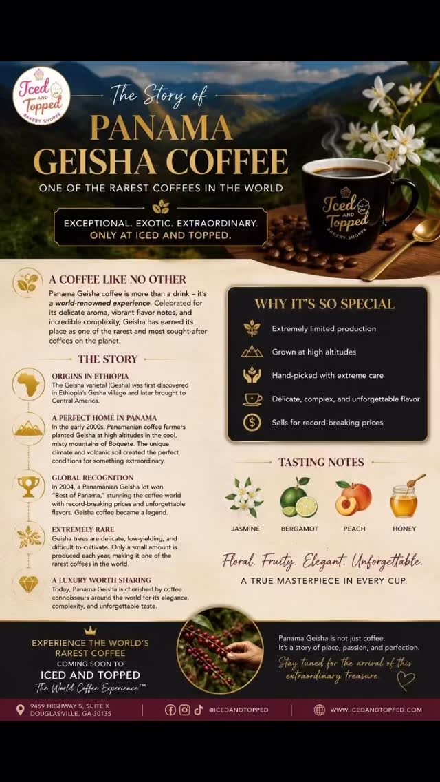 ☕🌎 COMING SOON TO THE WORLD COFFEE EXPERIENCE™
PANAMA GEISHA COFFEE
One of the rarest and most sought-after coffees in the world is making its way to Iced And Topped Bakery Shoppe.
Originally discovered in Ethiopia and later cultivated in the high-altitude mountains of Panama, Panama Geisha has become legendary among coffee enthusiasts for its extraordinary flavor, limited availability, and record-breaking auction prices.
This isn’t your everyday coffee.
✨ Delicate floral aromas
🍑 Notes of peach and tropical fruit
🌼 Hints of jasmine and bergamot
🍯 A smooth honey-like finish
Because Geisha coffee is grown in small quantities and carefully hand-picked, only a limited amount is produced each year, making it one of the most exclusive coffees on the planet.
Coffee lovers travel around the world seeking the opportunity to experience a cup of authentic Panama Geisha.
Now, that opportunity is coming to Douglasville.
At Iced And Topped, we believe coffee should be more than a drink—it should be an experience, a story, and a journey.
Get ready to discover why Panama Geisha is often called the crown jewel of the coffee world.
☕ Coming Soon
📍 Iced And Topped Bakery Shoppe
9459 Highway 5, Suite K
Douglasville, GA 30135
🌎 The World Coffee Experience™
#PanamaGeisha
#WorldCoffeeExperience
#IcedAndTopped
#RareCoffee
#LuxuryCoffee
CoffeeCulture
CoffeeLovers
SpecialtyCoffee
DouglasvilleGA
TasteTheWorld
CoffeeJourney
TheWorldComesToIcedAndTopped