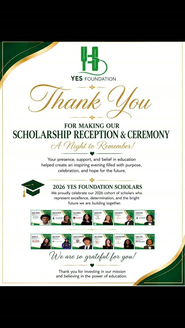 ✨ Celebrating Our YES Foundation Scholarship Recipients! ✨🎓
The YES Foundation is proud to celebrate this incredible 2026 class of scholars. Twelve outstanding students who are taking the next step toward their dreams!
🏛️ Miguel Abrams 🎓 The George Washington University — Washington, D.C. 📚 Finance
💻 Naya Bowden 🎓 University of Georgia 📚 Computer Science
🦷 Angelica Brown 🎓 Howard University 📚 Health Science (Pre-Dental)
🧬 Madison Cobb 🎓 Clark Atlanta University 📚 Biology / Public Health
⚗️ Isaiah Freeman 🎓 Tuskegee University 📚 Chemical Engineering
🖥️ Jayden Head 🎓 Howard University 📚 Computer Information Systems
🩺 Summer Lui 🎓 NC State University 📚 Biomedical Engineering
🧪 Anisa Mateen 🎓 North Carolina A&T State University 📚 Chemistry and Psychology
🚀 Patrick O'Donohue 🎓 Texas A&M University 📚 Aerospace Engineering
🥗 Finley Persons 🎓 University of Texas at San Antonio 📚 Nutrition and Dietetics (Pre-Med)
⚡ Alana Richardson 🎓 Tuskegee University 📚 Electrical Engineering
🧠 Samuel West 🎓 University of Pennsylvania 📚 Neuroscience and Psychology
Their hard work, dedication, and commitment to their futures are truly inspiring. We are honored to support these talented scholars as they begin this exciting new chapter.
Please join us in congratulating each of them and wishing them continued success as they pursue their educational and career goals! 🌟
Congratulations, scholars! Your future is bright! 💚
Special thanks to Taziki's, Southern Company, Events By Kenna, Bank of America, Elite Fundraising Solutions, and Seventh State Creative for making this evening special.
@eventsbykenna
@cathy.squillante51
@bankofamerica
@enter7th
#YESFoundation #ScholarshipRecipients #Scholarship #Education #StudentSuccess FutureLeaders CollegeBound InvestingInTheFuture
