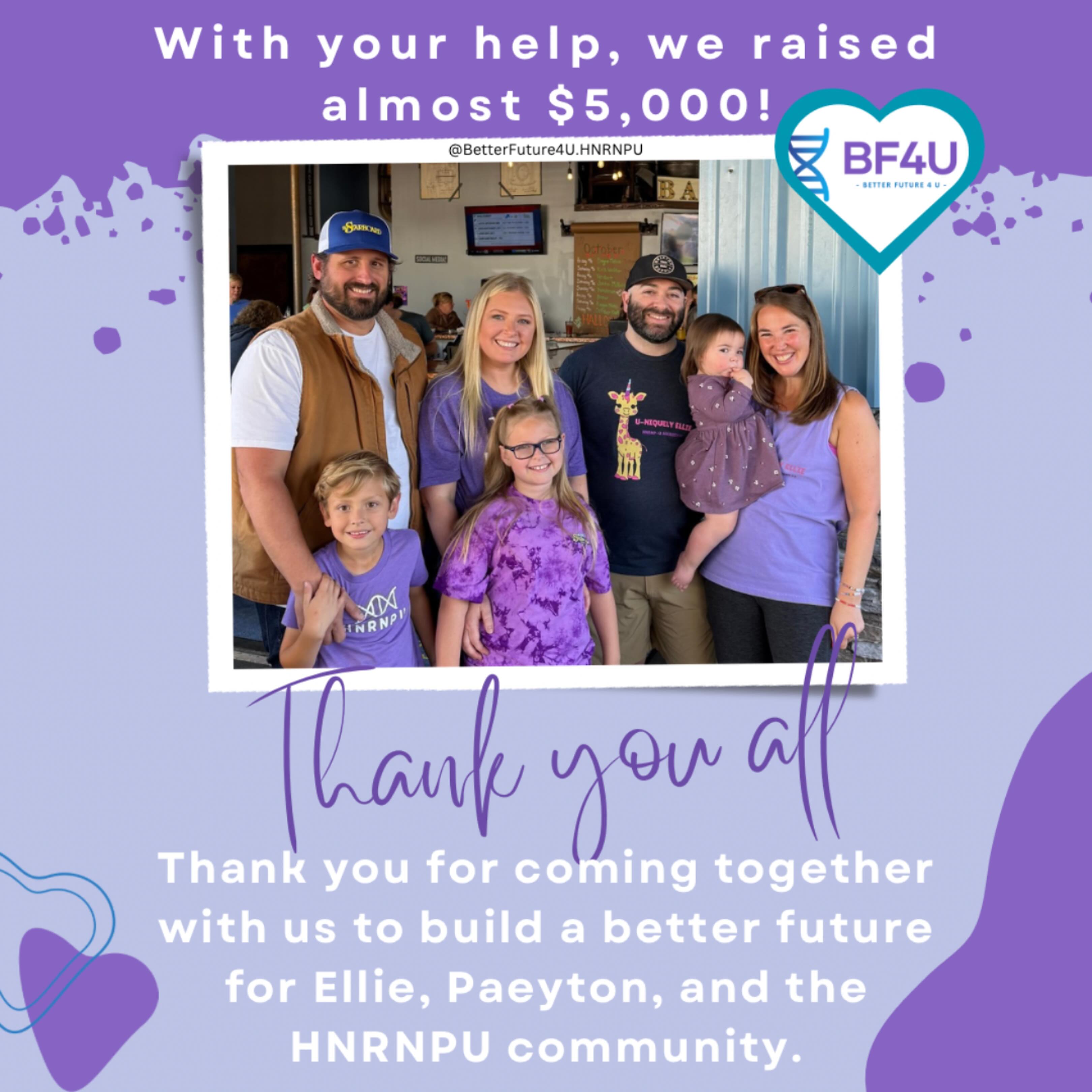 🌟 A Heartfelt Thank You! 🌟
We are beyond grateful to everyone who joined us for our recent fundraiser at @easyspeakspirits! Thanks to your generosity and support, we raised nearly $5,000 for Better Future 4 U.
A special thank you to Zack and Marissa at easySpeak for a wonderful venue with great food and drinks, our HNRNPU families who hosted, @justbillmusic for great music, everyone who created baskets for our silent auction, and all of our amazing donors.
Your generous contributions are bringing us one step closer to improving the lives of those affected by HNRNPU. Thank you all for being a part of this journey. Together, we are creating a better future for those with HNRNPU! 💜
.
.
.
#HNRNPU #HNRNPUAwareness #RareDisease #RareDiseaseTreatment #Grateful #BetterFuture4U #BF4U