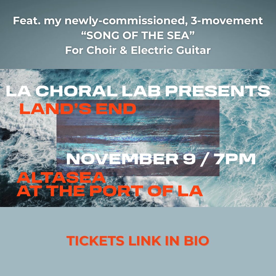 @lachorallab presents LAND’S END - a rhapsody on the beauty, wonder, and complexity of our seas: a call to celebrate, protect and sustain their unparalleled majesty. A partnership with @altasea and the Port of Los Angeles.
The concert includes the world premiere of my newly-commissioned 3-movement version of “Song of the Sea” for choir, double bass, violin, and electric guitar.
An ensemble of 30 extraordinary vocalists conducted by @barakamay and @sharonchohikim .
TICKETS LINK IN BIO 🌊🎵
.
.
.
#choir #sea #premiere #november9 #choralmusic #concert #electricguitar