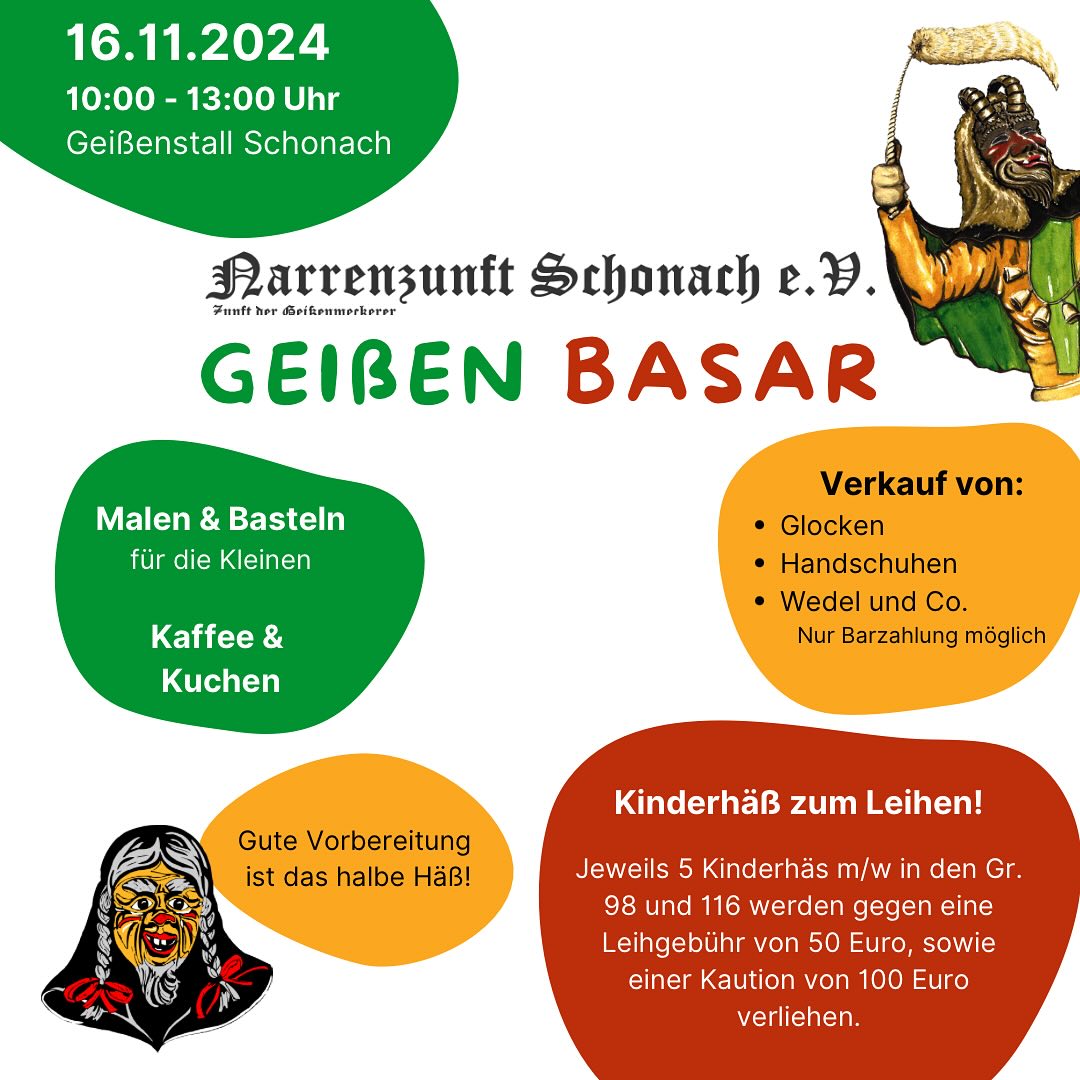 Am 16. November 2024 findet von 10:00 bis 13:00 Uhr wieder unser Geißen-Basar im Geißenstall statt!
Es erwartet euch:
🔔 Verkauf von Glocken, Handschuhen, Wedel und Co. Durch unsere Zeugwarte (nur Barzahlung möglich)
🎨 Malen & Basteln für die Kleinen organisiert von den Kindsmägden
☕️ Kaffee & Kuchen zur Stärkung
Besonders interessant, wir bieten wieder die zunfteigenen Kinderhäs zum Leihen (Größen 98 und 116, je 5 Stück für m/w) gegen eine Leihgebühr von 50 Euro und eine Kaution von 100 Euro an. Eine super Gelegenheit für den Nachwuchs in die Schonacher Fasnet reinzuschnuppern.
Selbstverständlich könnt gerne eure (Kinder-) Masken und Häß privat zum Verkauf oder Tausch anbieten.
Wir freuen uns auf euch,
eure Narrenzunft Schonach.