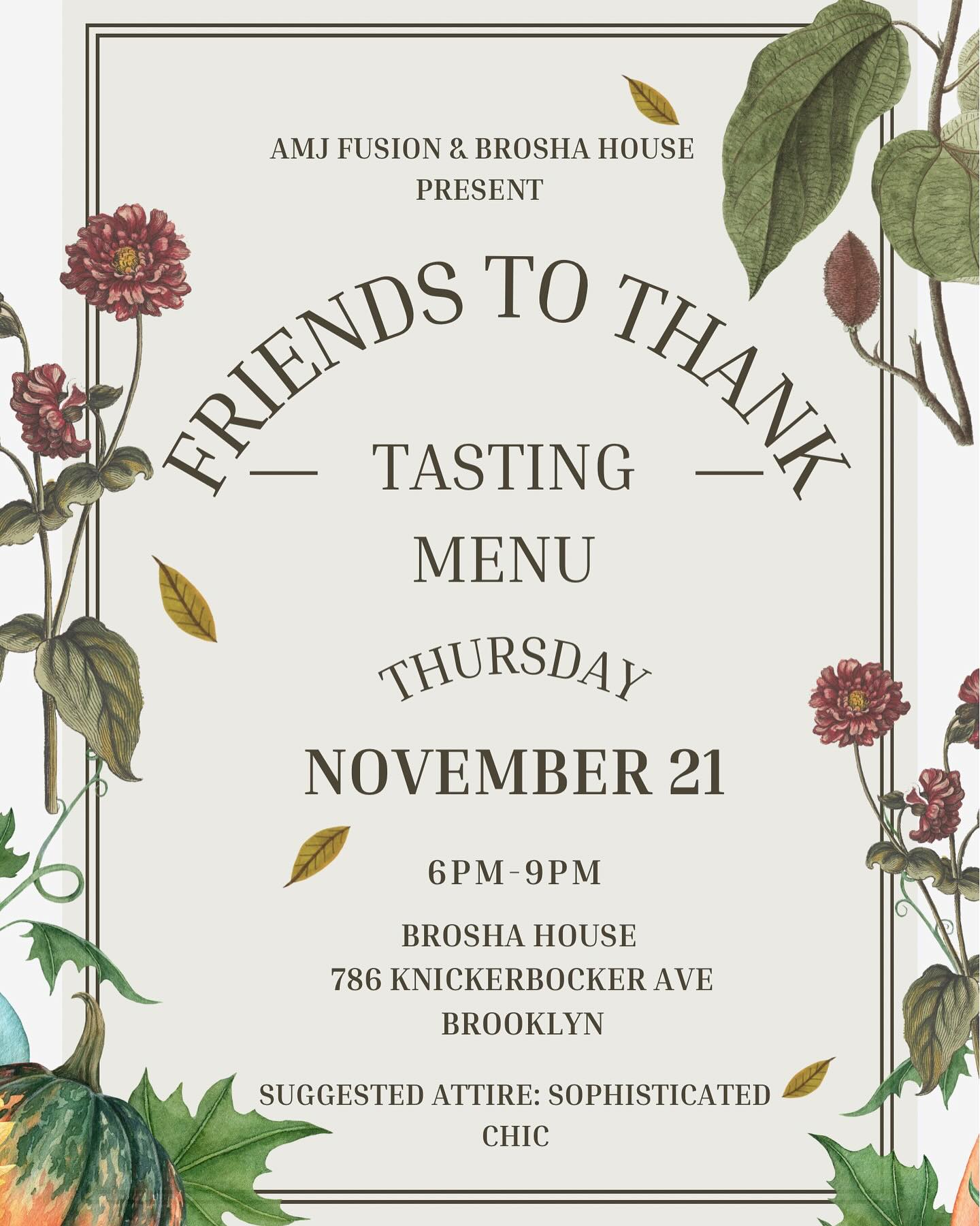 Surprise Surprise “Friends to Thank” sponsored by @a.m.jfusion Fusion and @broshahouse.
Inviting Food lovers to join us for a night of thanks with a unique menu by Chef Adji and myself(Chef Almira). All is welcome and tickets can be purchased through our website. Click the link in my bio to purchase your tickets.
Tickets are $100 per person
• unlimited food
• Unlimited drinks
• Networking opportunities
• Professional photography
Last day to purchase tickets is Wednesday November 20th at 12:00pm.
We do have a limited capacity for our guest so make sure to purchase your tickets before we sell out. Invite a friend and tell them to invite a friend.
See you all on Thursday November 21st.
Time: 6-9pm.
Date: 11/21/2023
Location: 786 Knickerbocker ave
Theme: Gold, white, burgundy
Dress code: Smart Casual