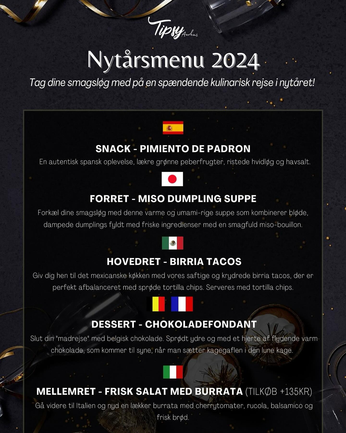 Celebrate the last night of the year in style with our exclusive New Year’s Eve Menu! 🎉 From the vibrant flavors of Mexico to the delicate tastes of Japan, we’re serving up a culinary adventure that will transport you across the globe. 🌎✨
Available for takeaway 31/12/24, pick up 12-16
Pickup Banegårdsgade 39, Aarhus C
Price: 350kr
Min. 2 persons
Vegan option available