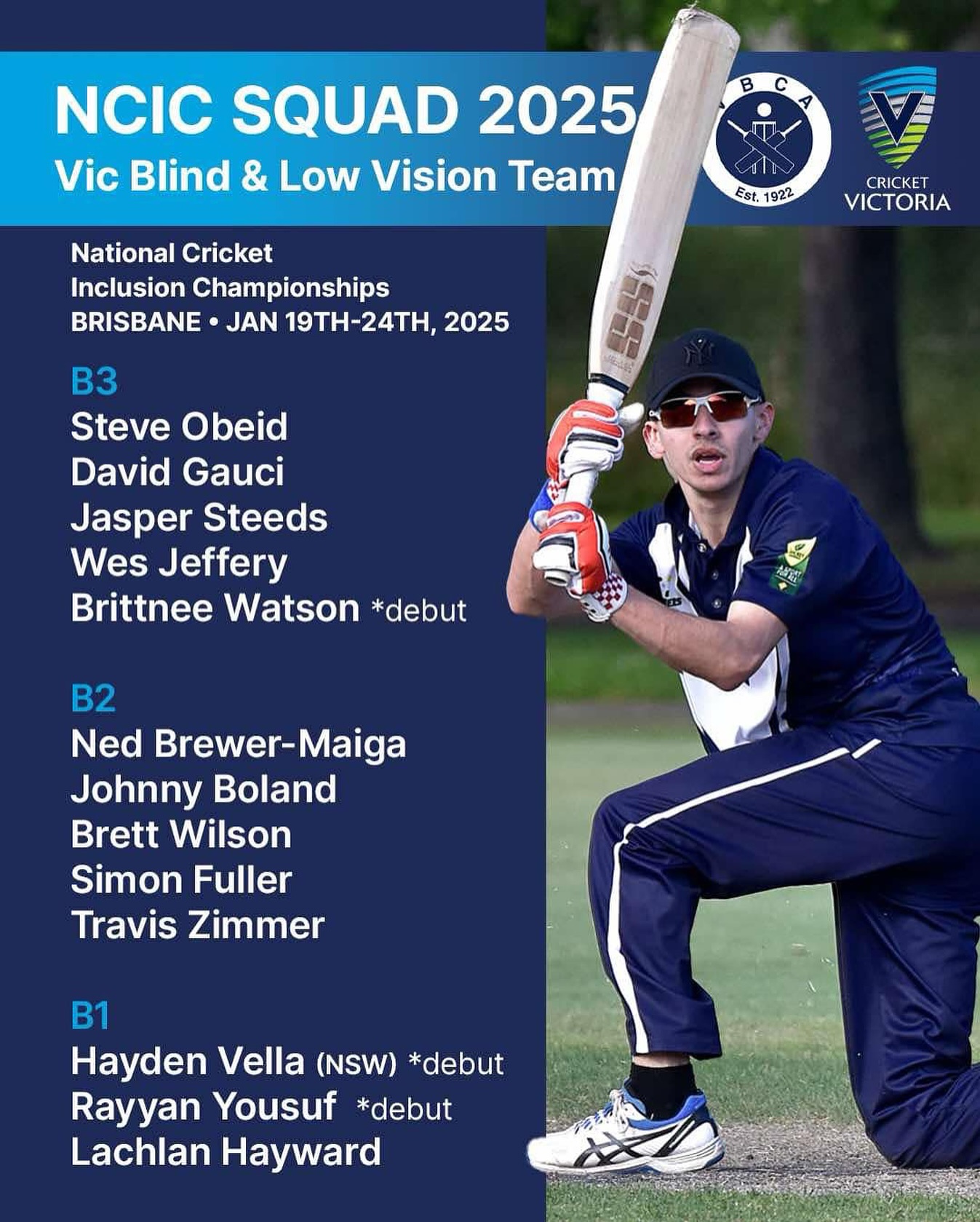 The VBCA & Cricket Victoria BLV coaching panel are excited to announce the selected Victorian BLV Squad for the 2025 National Cricket Inclusion Championship to be held in Brisbane, Queensland.
.
The squad is as follows”
B3
Steve Obeid
David Gauci
Jasper Steeds
Wes Jeffrey
Brittnee Watson
.
B2
Ned Brewer-Maiga
Johnny Boland
Brett Wilson
Simon Fuller
Travis Zimmer
.
B1
Hayden Vella
Rayyan Yousuf
Lachlan Hayward
.
We also would like to extend our gratitude to BCNSW for allowing us to have Hayden Vella to be apart of our squad. Very much appreciated.
.
The VBCA would like to also acknowledge the Victorian Female players who will participate in the Women’s Division at the NCIC and they are:
.
Phoebe Buck
Ashleigh Malone
Ingrid McKenna
Brittnee Watson
Tess Whelan
Good luck to all of the Vics players!
.
.
.
.
Image Description: A royal blue banner at the top with white text that says “NCIC Squad 2025 - Vic Blind & Low Vision Team” with the VBCA Logo and Cricket Victoria logo sitting in the top right hand Corner. Below on a Navy background, in white text says “National Cricket Inclusion Championships, Brisbane, 19-24 January 2025. The B3 players are: Steve Obeid, David Gauci, Jasper Steeds, Wes Jeffrey, Brittnee Watson. The B2 players are: Ned Brewer-Maiga, Johnny Boland, Brett Wilson, Simon Fuller, Travis Zimmer. The B1 players are: Hayden Vella, Rayyan Yousuf, Lachlan Hayward. The image on the right is a player kneeling on one knee playing a sweep shot, watching where the ball has gone.
.
.
.
.
@cricketvictoria @cityofmelbourne @blind_cricket_australia_bca @blindsportsrecvic
.
.
.
.
#blindandlowvisioncricket
#blindcricket #disabilitysport #inclusion #inclusivesport #sport4all #vicsdoitbetter