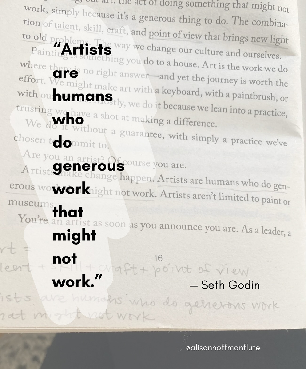 Artists are humans who do generous work that might not work. - @sethgodin
The thing I love about this sentence is that it gives us the freedom to fail or half-fail or make mistakes or even do something great that just… doesn’t work. It’s ok for things to not work. That’s how learning happens. Isn’t that freeing?