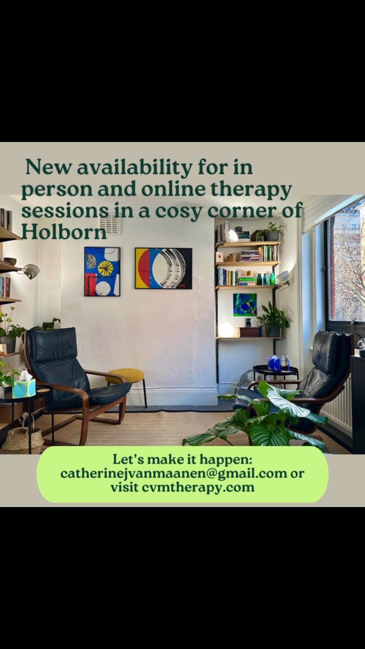 I now have availability for clients on Tuesday morning and afternoons. Whether you would like a lunchtime booking 🍱or a a therapeutic start to the day 🌅 then please do get in touch via the website: cvmtherapy.com or email 📧 catherinejvanmaanen@gmail.com. I look forward to hearing from you!
It took a long time for me to find a little corner of the city that felt homely, cosy and just right for my clients.
In the midst of the bustling, beautiful, and historic part of the city, this location is a small haven, full of calming greenery, inspiring art and a gentle tranquility. This cosy room provides a calming landscape for our work together, far away from the hustle and bustle of the street below.
The space is just a short walk from Holborn, Russell Square and Chancery Lane stations and several central bus routes.
There are beautiful parks, inspiring exhibitions and cosy cafes nearby too!
So let’s get started!
I wish you all a relaxing weekend.
#therapylondon #therapyeastlondon #therapyclerkenwell #clerkenwell #holborntherapy #therapistsholborn #counsellingeastlondon #mentalhealthawareness #mentalhealthholborn #therapist #localtherapist