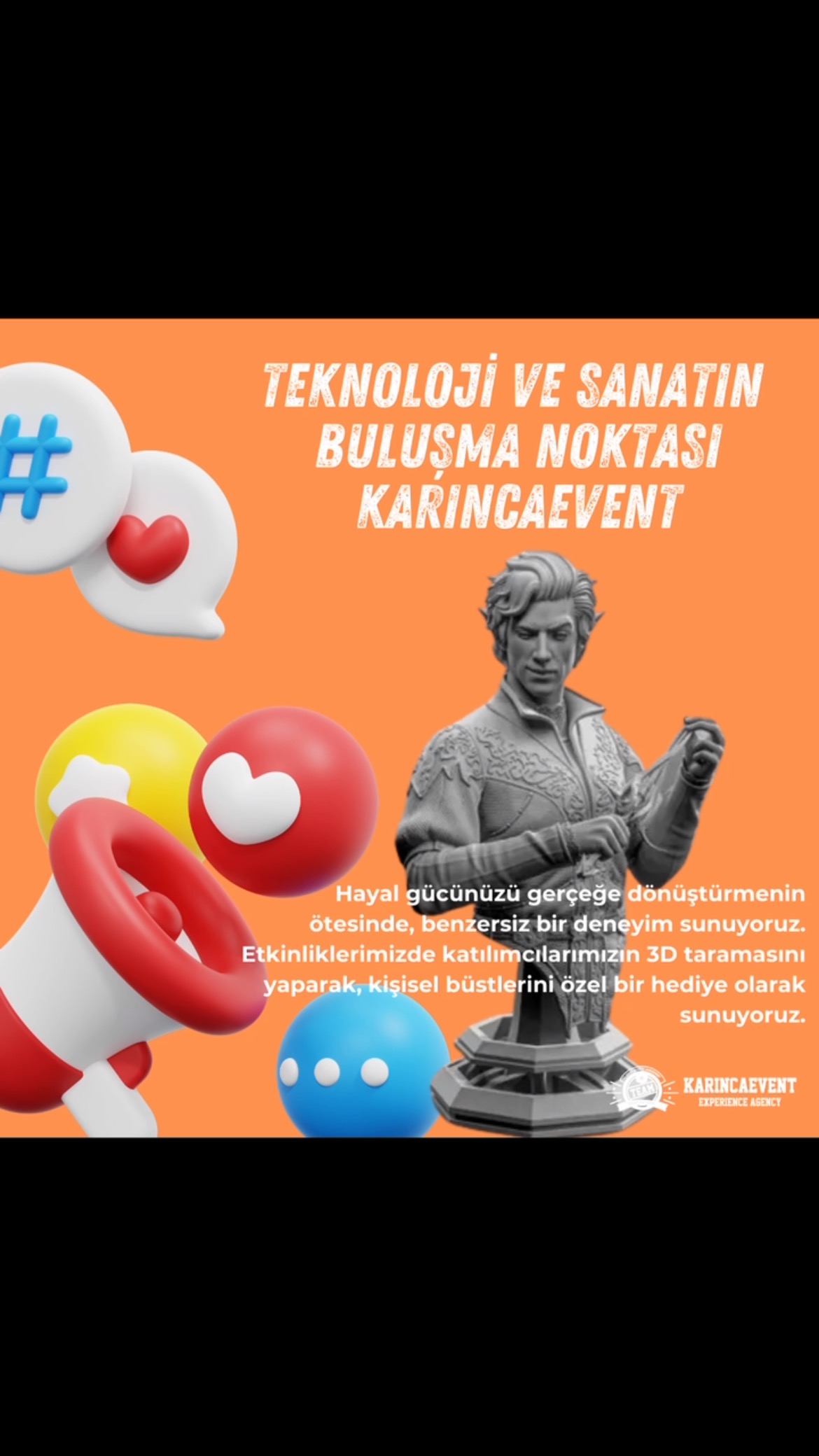 Teknoloji ve Sanatın buluşma noktası olan KARINCAEVENT ile etkinlikleriniz için benzersi deneyimler sunmaya devam ediyoruz.
3D yazıcı teknolojisini etkinliklerinize taşıyoruz. Etkinliklerinizde ziyaretçilerinizi tarayıp büstünü 3D yazıcı sayesinde gerçeğe dönüştürüyoruz.
#inovasyon #3dyazıcı #sanatveteknoloji #etkinlikplanlama #event #dijitaletkinlik #experience
