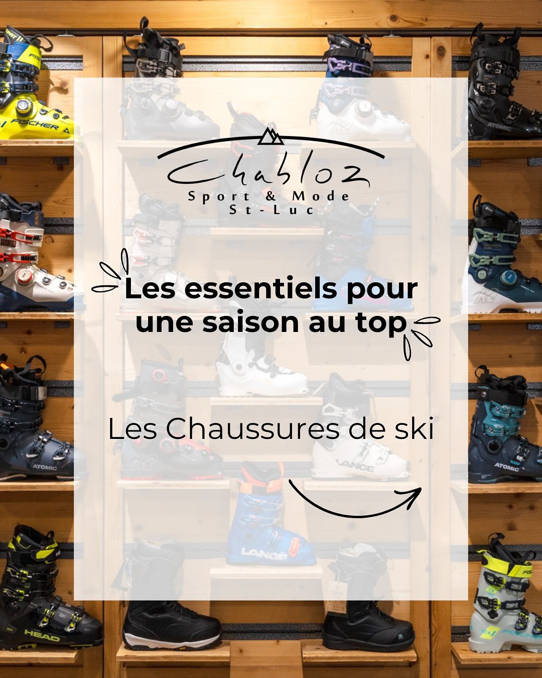 🌟 Les Essentiels pour une Saison au Top 🌟
Là où tout se joue : Vos chaussures de ski !
La clé d’une saison de ski réussie commence par le bon choix de chaussures. Voici pourquoi il est crucial d’opter pour une paire qui réponde parfaitement à vos attentes en matière de confort, de skiabilité et de polyvalence.
🔹 Confort Inégalé : Vos pieds méritent le meilleur pour arpenter les pistes. Laissez en priorité vos pieds choisir le modèle qui leur convient: le prix, la couleur, la marque, le modèle sont des éléments secondaires.
🔹 Skiabilité et Polyvalence : Atteignez de nouvelles performances avec des chaussures qui s’adaptent à votre style, que vous soyez traqueur de pistes ou amateur de poudreuse.
Chez nous, la qualité est notre priorité avec une gamme de modèles entre 390.- et 999 CHF. Profitez de notre service de Boot Fitting inclus lors de chaque achat pour un ajustage parfait.
👀 Explorez notre sélection : 7 marques prestigieuses, parmi les meilleures et un choix de plus de 30 modèles disponibles à venir tester lors d’un rendez-vous exclusif d’une heure. D’ordinaire, ce service facturé 75 CHF/h. vous est offert en cas d’achat de vos chaussures de ski ou rando.
👉 Prêts à faire de cette saison la meilleure ? Venez nous voir à St-Luc et découvrez la différence d’un ajustement expert.