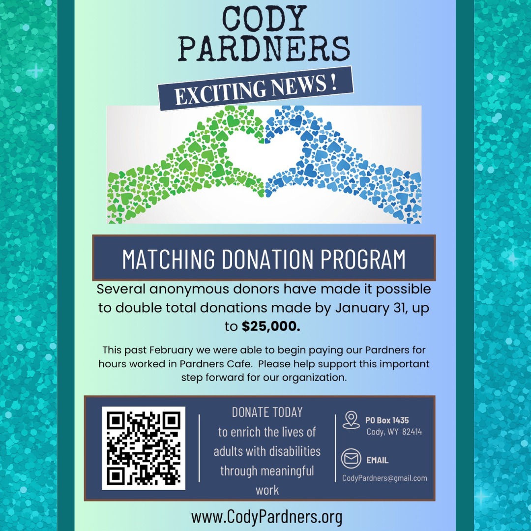 Great news! Because of donors like you, we have raised over $27,000 dollars for the Cody Pardners/Pardners Cafe matching fundraiser! Your continued donations allow us to employ adults with disabilities in the Pardners Cafe who then serve you delicious breakfast and lunch.
If you have not yet donated, it’s not too late. Your donation can help us sustain the activities of the Pardners and the cafe.
https://www.codypardners.org/about#donate
#peoplehelpingpeople #pardnerscafe #codywyoming #codywy #supportnonprofits #supportnonprofit #supportlocal #loveourcommunity #cafelove #donatetoday #kindnessmatters #kindnessrocks #spreadkindness #cafélife #adultswithdisabilities #communitymatters #wyomingnonprofit #wyomingstrong #strongertogether #strongereveryday #teamwork #loveourtown #makingadifference #makingadifferencetogether