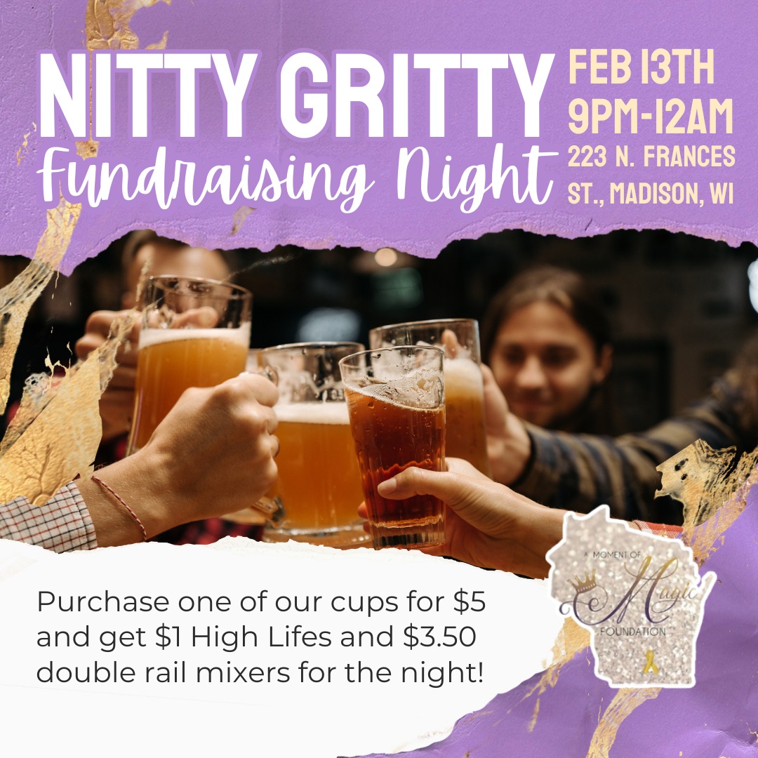 Looking for somewhere to go before Valentines Day? How about hitting the Nitty Gritty! Our friends at the "Official Birthday Place of Madison" will have a fundraising night for our organization! On February 13th from 9 pm-12 am, we will have a booth at the entrance where people can purchase a special cup for $5 to get $1 High Lifes and $3.50 Double Rail Mixers. Can't wait to see you there, and bring your friends!
#amomentofmagic #bravestrongfearless