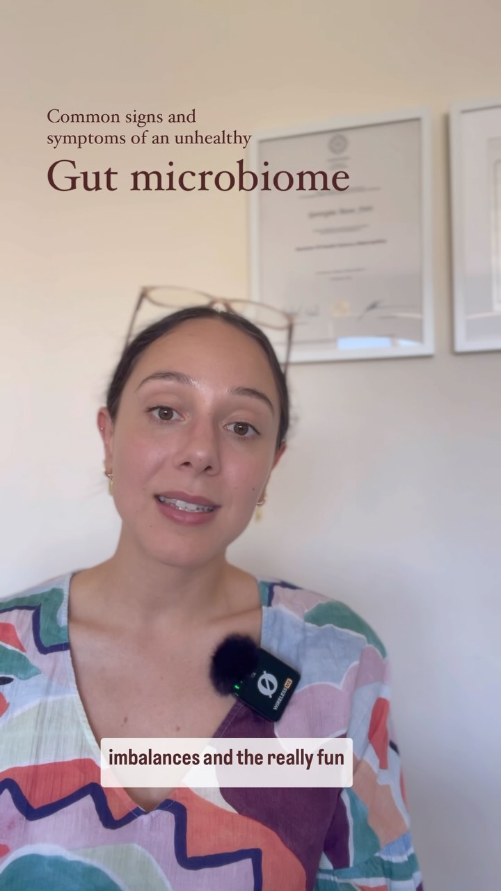 What are some common signs of an unhealthy gut microbiome?
1. Altered function of the digestive system (constipation, diarrhoea, bloating, reflux, excessive burping, bad breath, excessive wind, low appetite…)
2. Fatigue/feeling sluggish
3. Skin problems
4. Recurrent colds/infections
5. Constant sugar cravings
6. Severe PMS symptoms