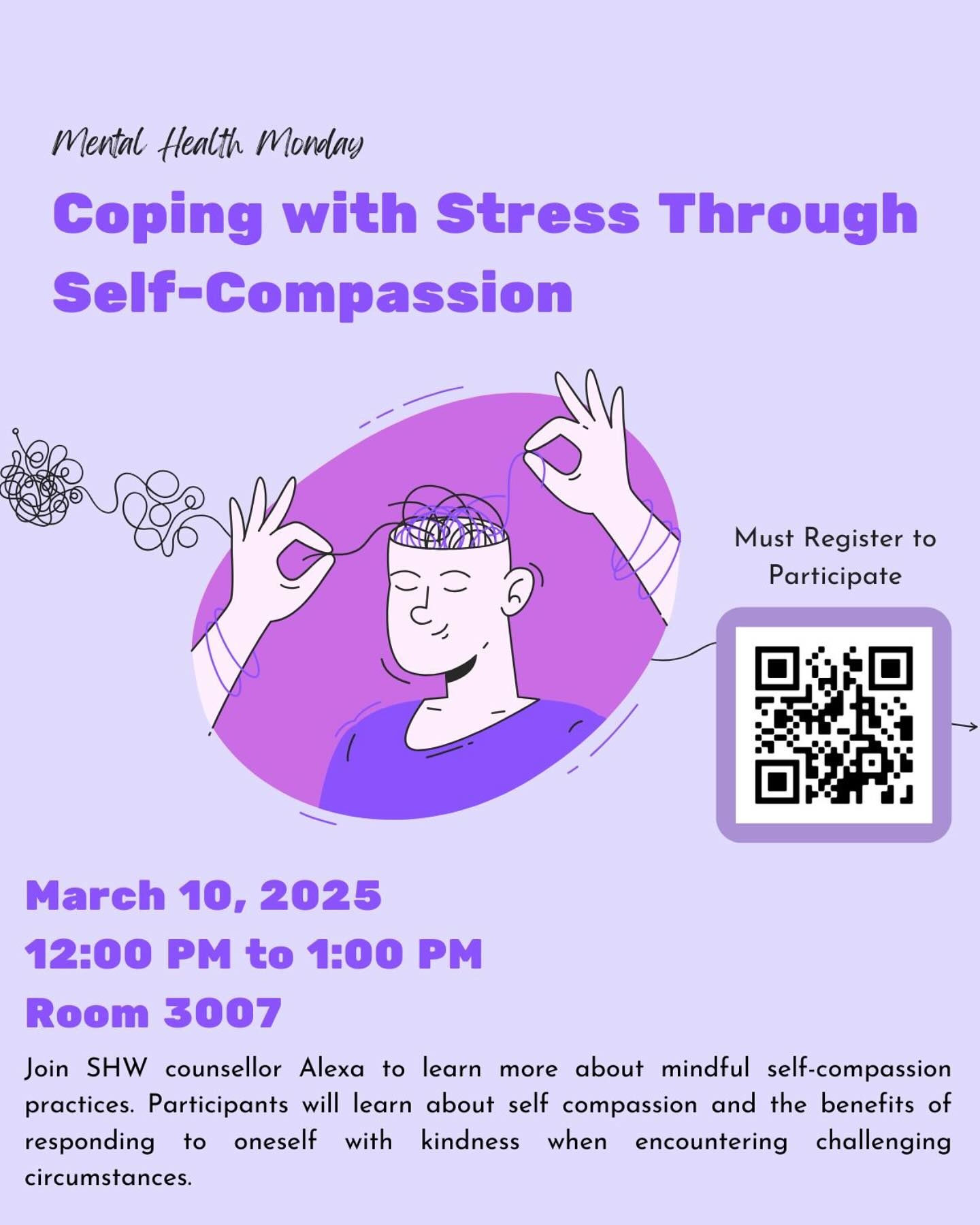 đ§ Mental Health Monday đ§
Join SHW counsellor Alexa on Monday, March 10, 2025 from 12 PM - 1 PM in Room 3007 to learn more about mindful self-compassion practices. Participants will learn about self compassion and the benefits of responding to oneself with kindness when encountering challenging circumstances.
You must register to participate. Please follow the QR code to register!