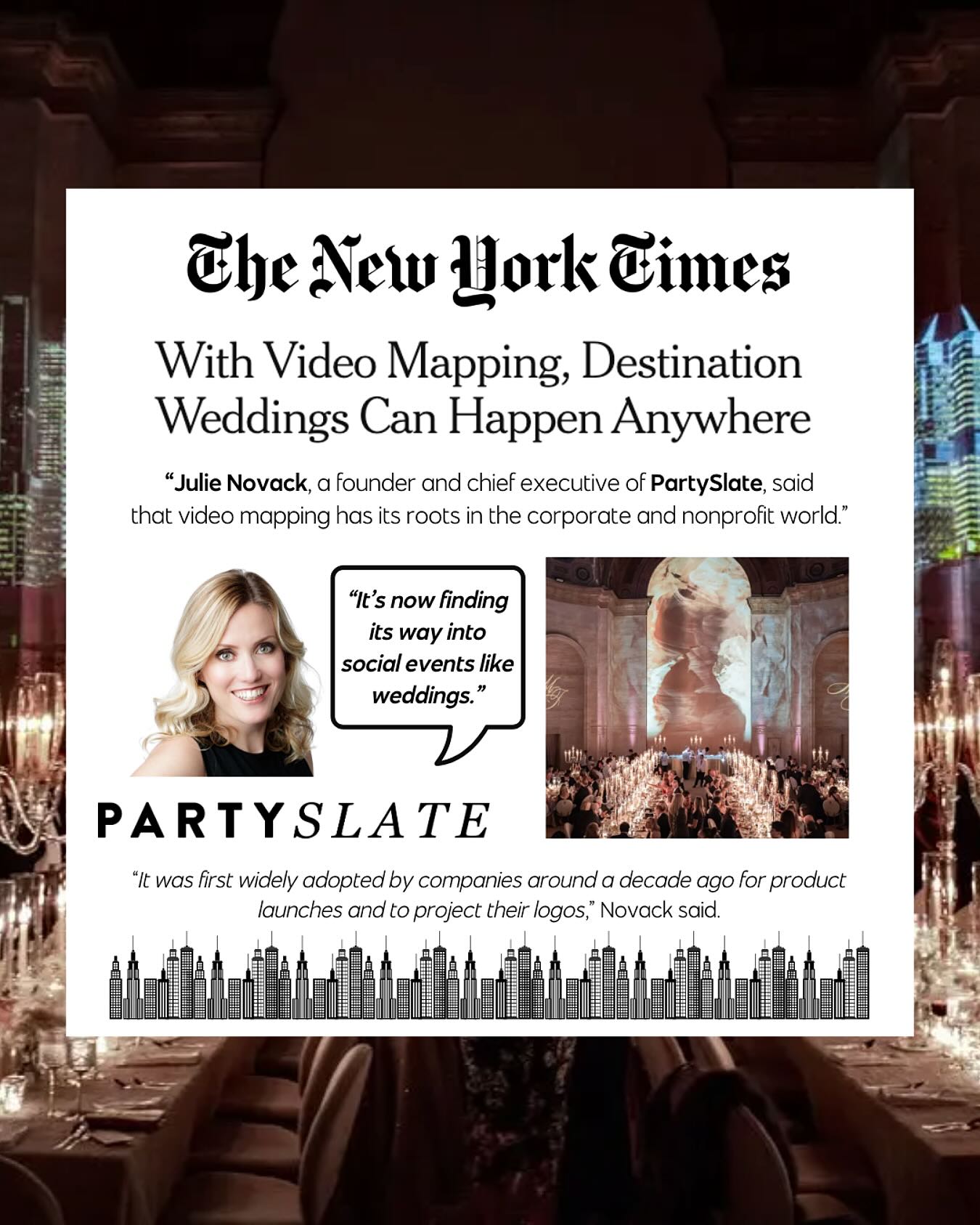 One of our very favorite things? Landing clients in their ⭐️ DREAM outlets ⭐️ Today might be gloomy out in NYC, but we are feeling sunny inside. 🤸
Co-founder and CEO of @partyslate @juliepartyslate spoke to @nytimes about the origins of video mapping and how the tech is becoming more popular in the wedding world. 💍🕊🗺🤍🎥
Thank you so much @shivanivora78 for tapping Julie and PartySlate for their insights and experience in the space 📰 Check out the story in full, and learn more in PartySlate’s new book, PartySlate Weddings, out now! 🛒