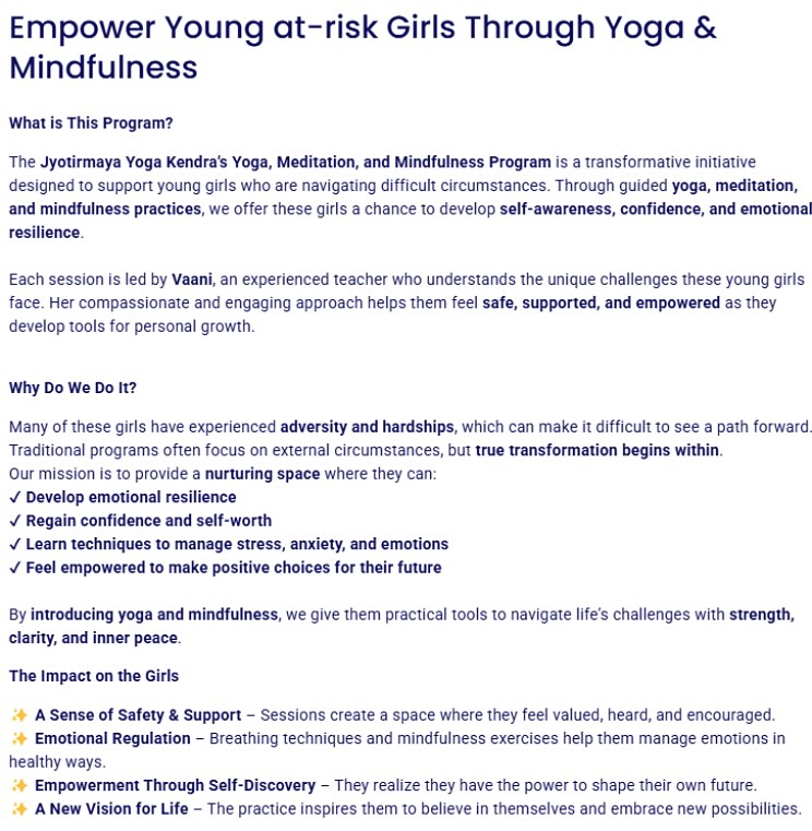 🌟 Grateful & Exciting News! 🌟
We are beyond thankful to announce that March 2025 is fully sponsored for our Empower Young at-risk Girls Through Yoga & Mindfulness program! 🙌💜 Thanks to a generous sponsor, we can continue bringing yoga, meditation, and mindfulness to young girls navigating difficult circumstances at a juvenile detention center. We do this 4x a month and the feedback from the girls and administrators has been astounding.
But we’re not stopping here! 🚀 We’re seeking sponsors for the remaining months of 2025 to ensure continuity and expand our impact. Your sponsorship helps cover instructor time, transportation, and resources to provide these girls with tools to build confidence, emotional resilience, and a brighter future.
💡 Your support means:
✔ A safe space where they feel valued
✔ Tools to manage stress & emotions
✔ A chance to rediscover confidence & hope
📢 How You Can Help:
✅ Sponsor a class or a full month - See our Link in Bio to our Zeffy.com page
✅ Spread the word & share this post
✅ Make a tax-deductible donation (501c3 non-profit)
🙏 Thank you for being part of this journey! Let’s make 2025 a year of transformation and empowerment for these incredible young girls. 💜✨
💖 Join us in changing lives! Click the link in our bio or DM us to sponsor or learn more.
At Jyotirmaya Yoga Kendra, we believe in bringing yoga and meditation to every part of society and that means going to the depths to help those who need it most. Our goal is to bring tools and teachings that surround a simple purpose, be good and do good. We have other programs that need sponsorship, we kindly appreciate all that support our mission to do good and be good.
#EmpowerYoungGirls #YogaForHealing #MindfulnessForTeens #SupportTheFuture #YogaForChange #HealingThroughYoga #WellnessForTeens #MeditationMatters #MindfulLiving #ResilienceThroughYoga #HealingTrauma #EmpowerThroughMovement #AtRiskYouthSupport #GirlsDeserveBetter #YogaForTrauma #MentalWellness #MindfulnessMatters #JuvenileJustice #BreakingTheCycle #ChangingLives #HopeForTeens #SafeSpace #HealingWithYoga #DonationForChange #CommunitySupport #YogaForGood #SponsorAClass #NonProfitYoga #MakeAnImpact