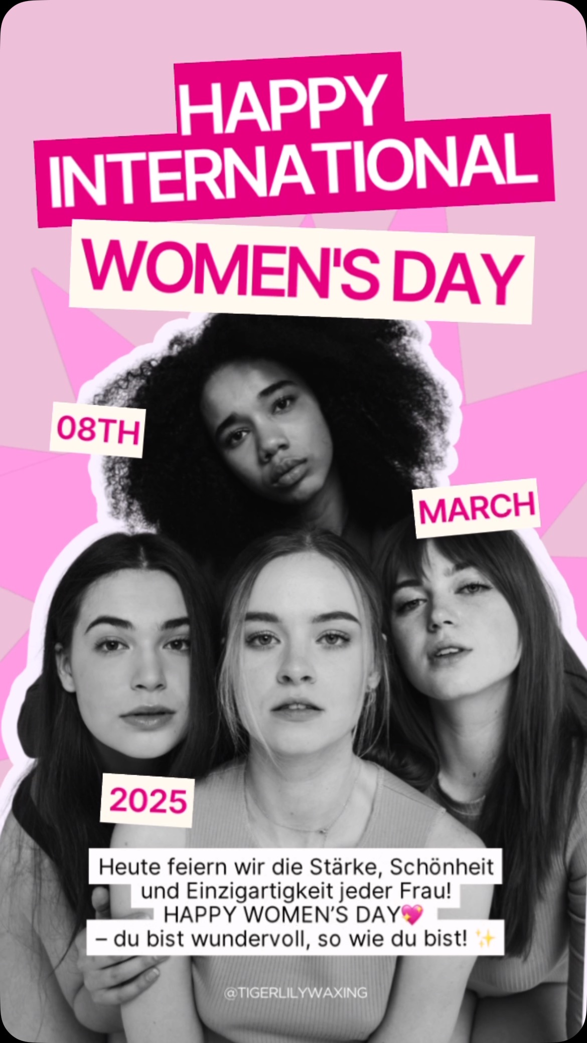 ✨ Happy Women’s Day! ✨
Heute feiern wir all die starken, mutigen und wunderschönen Frauen da draußen! 💜 Ihr inspiriert, ihr kämpft, ihr strahlt – und das jeden Tag!
Lasst uns heute (und jeden Tag) die Power der Weiblichkeit zelebrieren, uns gegenseitig unterstützen und daran erinnern: Wir sind unaufhaltsam! 💪✨
Taggt eure Power-Frauen in den Kommentaren und lasst sie wissen, wie großartig sie sind! 💖
#womensday #EmpoweredWomen #TigerlilyWaxing #Tigerlilylaser#woman #beautiful #womensdays
