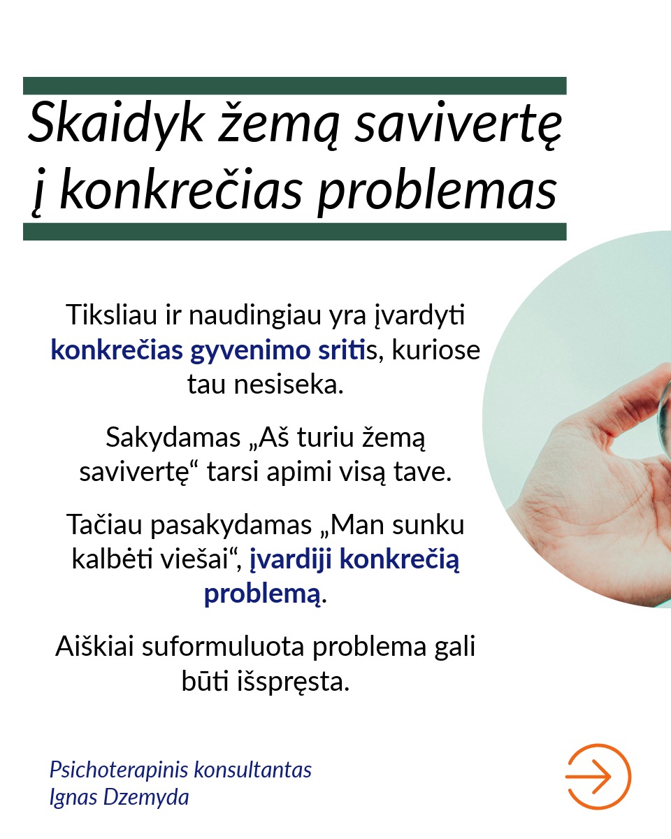 Savivertė – tai asmens realistiškas suvokimas apie savo vertę ir gebėjimas priimti save tokiu, koks jis yra.
Venk apibendrinimų. Teiginys „Aš turiu žemą savivertę" remiasi bendru „viskas arba niekas“ požiūriu. Jei nuoširdžiai įvertintum save, tikėtina, kad galėtum sudaryti sąrašą savybių, dėl kurių turėtum jaustis gerai. Sakymas „Aš turiu žemą savivertę“ yra visiškai nepagrįstas. Taip sakydamas pateisini savo neveiklumą sprendžiant problemas, su kuriomis susiduri. Toks teiginys sukelia bejėgiškumo jausmą ir trukdo imtis pokyčių.
Skaidyk žemą savivertę į konkrečias problemas. Tiksliau ir naudingiau yra įvardyti konkrečias gyvenimo sritis, kuriose tau nesiseka. Sakydamas „Aš turiu žemą savivertę“ tarsi apimi visą tave. Tačiau pasakydamas „Man sunku kalbėti viešai“, įvardiji konkrečią problemą. Aiškiai suformuluota problema gali būti išspręsta.
Pastebėk savo neigiamus mąstymo modelius. Norint pakeisti nestabilią savivertę, svarbu atpažinti momentus, kai tavo mąstymas pats menkina tave. Tam reikia Stebėtojo Aš.
Atsakyk savo neigiamoms mintims. Kai pastebi neigiamas mintis, gali su jomis „pasikalbėti“ ir pakeisti jas teigiamomis, stiprinančiomis mintimis. Kai nustojame suasmeninti kitų žmonių elgesį, galime jį vertinti objektyviau.
Atpažink, senus įsitikinimus. Kai susimąstai, iš kur galėjai perimti tam tikrus įsitikinimus apie save, dažnai prisimeni praeities patirtis. Pavyzdžiui, patyčios klasės akivaizdoje skaitant pranešimą galėjo išugdyti viešojo kalbėjimo baimę. Supratimas, kad blogas savęs vertinimas gali būti išmoktas, savaime suteikia galią keistis.
Susikurk aplinką, kuri nuolat palaikytų, realistiškai tave vertintų ir padrąsintų. Tai gali būti palaikantys šeimos nariai, draugai, konsultantas, terapeutas, paramos grupės, mokytojai, kolegos ar bendruomenės organizacijos.
Nepamiršk pasirūpinti savimi!
#psichologija #psichoterapija
#savespazinimas #psichologas #emocinesveikata #psichologinepagalba #savirefleksija #terapija #psichinesveikata #meditacija #gyvenimokokybė #asmeninisaugimas #augimas #savivertė #saviverte