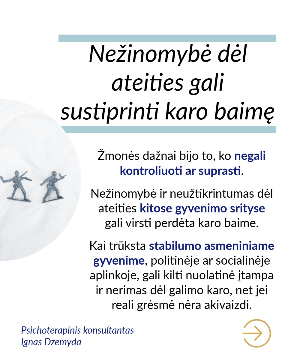 Karo baimė susijusi su dideliu stresu, nerimu ir nesaugumu. Dėl vidinių priežasčių ji stiprėja.
Gyvename karo akivaizdoje, tačiau kartais karo baimė būna neadekvačiai didelė. Tai sutrikdo kasdienį žmogaus gyvenimą. Neadekvati karo baimė dažnai kyla dėl vidinių psichologinių procesų, kurie nuri tiesioginio ryšio su realia grėsme.
Karo baimę sustiprina kolektyvinės traumos. Lietuva išgyveno pasaulinių karų žiaurumus ir patyrė šaltojo karo grėsmes. Ankstesnių kartų karo išgyvenimai perduodami per pasakojimus. Tai gali stiprinti nesąmoningą baimę, kad konfliktai atsinaujins, net jei realios grėsmės nėra.
Ankstesnės traumos gali sustiprinti karo baimę. Neadekvati karo baimė gali būti trauminis atakas. Jei žmogus yra patyręs prievartą, smurtą ar grėsmę savo saugumui, šios patirtys gali padidinti nerimą dėl galimo karo. Žmogaus psichika dažnai išsaugo emocinius pėdsakus iš praeities patirčių, net jei realios grėsmės nėra.
Nežinomybė dėl ateities gali sustiprinti karo baimę. Žmonės dažnai bijo to, ko negali kontroliuoti ar suprasti. Nežinomybė ir neužtikrintumas dėl ateities kitose gyvenimo srityse gali virsti perdėta karo baime. Kai trūksta stabilumo asmeniniame gyvenime, politinėje ar socialinėje aplinkoje, gali kilti nuolatinė įtampa ir nerimas dėl galimo karo, net jei reali grėsmė nėra akivaizdi.
Kai sunku suprasti ir valdyti savo emocijas, karo baimė gali dar labiau sustiprėti. Žmonės, kurie sunkiai supranta savo emocijas, neretai patiria stipresnę karo baimę. Tokia baimė dažnai kyla dėl nesugebėjimo susidoroti su emociniais iššūkiais ar stresu. Karo baimę gali stiprinti nerimas dėl neaiškios ateities, taip pat baimė dėl kasdienių, mažų dalykų.
Neadekvati karo baimė gali būti nesąmoningas atsakas į nerimą, kylantį kitose gyvenimo srityse. Su šia baime galime susitvarkyti, sprendžiant gilesnes nerimo priežastis. Tai gali būti sunkiau nei tiesiog neadekvačiai bijoti karo.
Nepamiršk pasirūpinti savimi!
#psichologija #psichoterapija
#savespazinimas #psichologas #emocinesveikata #psichologinepagalba #savirefleksija #terapija #psichinesveikata #meditacija #gyvenimokokybė #asmeninisaugimas #augimas