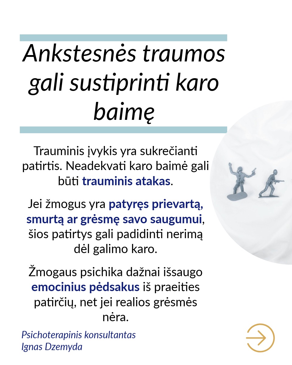 Karo baimė susijusi su dideliu stresu, nerimu ir nesaugumu. Dėl vidinių priežasčių ji stiprėja.
Gyvename karo akivaizdoje, tačiau kartais karo baimė būna neadekvačiai didelė. Tai sutrikdo kasdienį žmogaus gyvenimą. Neadekvati karo baimė dažnai kyla dėl vidinių psichologinių procesų, kurie nuri tiesioginio ryšio su realia grėsme.
Karo baimę sustiprina kolektyvinės traumos. Lietuva išgyveno pasaulinių karų žiaurumus ir patyrė šaltojo karo grėsmes. Ankstesnių kartų karo išgyvenimai perduodami per pasakojimus. Tai gali stiprinti nesąmoningą baimę, kad konfliktai atsinaujins, net jei realios grėsmės nėra.
Ankstesnės traumos gali sustiprinti karo baimę. Neadekvati karo baimė gali būti trauminis atakas. Jei žmogus yra patyręs prievartą, smurtą ar grėsmę savo saugumui, šios patirtys gali padidinti nerimą dėl galimo karo. Žmogaus psichika dažnai išsaugo emocinius pėdsakus iš praeities patirčių, net jei realios grėsmės nėra.
Nežinomybė dėl ateities gali sustiprinti karo baimę. Žmonės dažnai bijo to, ko negali kontroliuoti ar suprasti. Nežinomybė ir neužtikrintumas dėl ateities kitose gyvenimo srityse gali virsti perdėta karo baime. Kai trūksta stabilumo asmeniniame gyvenime, politinėje ar socialinėje aplinkoje, gali kilti nuolatinė įtampa ir nerimas dėl galimo karo, net jei reali grėsmė nėra akivaizdi.
Kai sunku suprasti ir valdyti savo emocijas, karo baimė gali dar labiau sustiprėti. Žmonės, kurie sunkiai supranta savo emocijas, neretai patiria stipresnę karo baimę. Tokia baimė dažnai kyla dėl nesugebėjimo susidoroti su emociniais iššūkiais ar stresu. Karo baimę gali stiprinti nerimas dėl neaiškios ateities, taip pat baimė dėl kasdienių, mažų dalykų.
Neadekvati karo baimė gali būti nesąmoningas atsakas į nerimą, kylantį kitose gyvenimo srityse. Su šia baime galime susitvarkyti, sprendžiant gilesnes nerimo priežastis. Tai gali būti sunkiau nei tiesiog neadekvačiai bijoti karo.
Nepamiršk pasirūpinti savimi!
#psichologija #psichoterapija
#savespazinimas #psichologas #emocinesveikata #psichologinepagalba #savirefleksija #terapija #psichinesveikata #meditacija #gyvenimokokybė #asmeninisaugimas #augimas