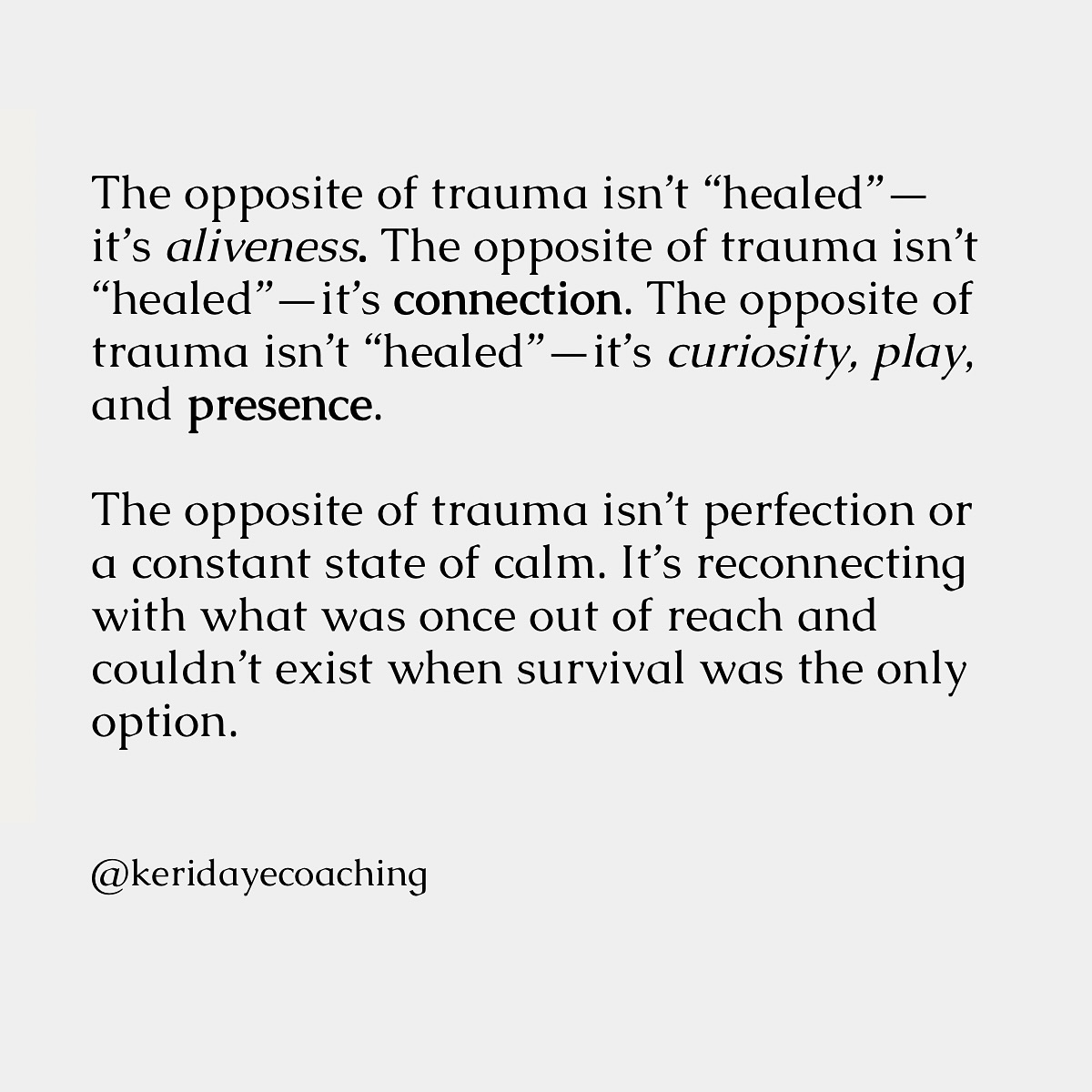 🌸Healing doesn’t mean striving for some perfected version of yourself. It means rediscovering the parts of you that trauma once suppressed—the ability to feel joy, connection, and curiosity.
A body bracing for threat won’t feel safe enough to explore or play.
You can’t be both hyper-vigilant and deeply curious at the same time. You can’t feel fully alive in your body while also being disconnected.
Your system was never failing you—it was protecting you.
If you’ve struggled to feel alive, it’s not because something is wrong with you—it’s because your system has been in survival mode.
Noticing moments of ease, connection, and openness is where healing expands. Safety allows for more than just relief from anxiety—it creates space for deep connection, joy, and self-expression ❤️
The more we tune into these experiences, the more they grow.
Your system knows how to heal, it just needs to be shown the way. How do you experience aliveness? What resonates with you?
#keridayecoaching #traumacoach #healingjourney #traumahealing
#childhoodtrauma #selfdiscovery
#intergenerationaltrauma #innerchildhealing #reparenting
#nervoussystemregulation #emotionalhealing #selfgrowth #selfworthhealing #mentalhealthawareness #shadowwork #somatichealing #attachmentwounds #healingtools #nervoussystemhealing #emotionalfreedom #boundariesarehealthy #healingispossible #trustyourbody #selfregulation #mindbodyhealing #youareworthy #innerpeace #selfempowerment #hope #shineyourlight