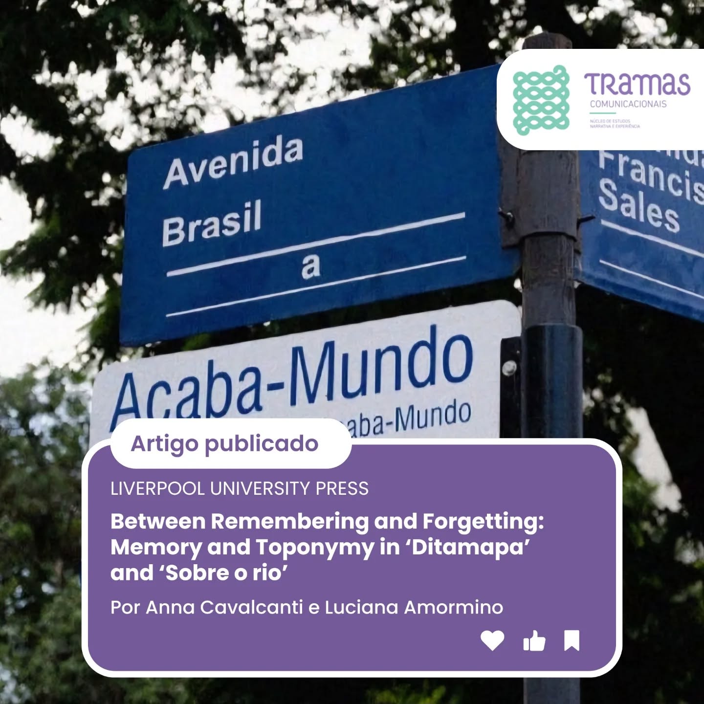 Between Remembering and Forgetting: Memory and Toponymy in ‘Ditamapa’ and ‘Sobre o rio’
Este artigo analisa dois projetos brasileiros, Ditamapa e Sobre o rio, que exploram as temporalidades e espacialidades da cidade, conectando-as com a toponímia — o ato de nomear lugares como uma forma de produção de memória. Desenvolvidos por pesquisadoras e artistas visuais brasileiras, esses projetos questionam de maneira distinta a interseção entre memória e visibilidade em espaços urbanos, públicos e cotidianos. A pesquisa analisa o nomear das ruas como uma narrativa que se cruza com a memória institucionalizada, inscrevendo relações de poder e memórias socializadas, gerando fricções nas temporalidades da cidade e nas memórias associadas à toponímia oficial.
Parabéns, Anna Cavalcanti e Luciana Amormino!
Acesse o artigo completo na liverpooluniversitypress.co.uk