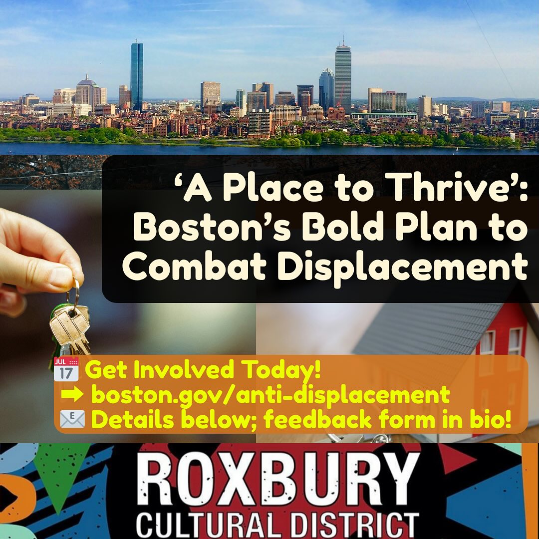 The City of Boston has come up with an Anti-Displacement Action Plan designed to tackle residential, commercial, and cultural displacement across the city. What does this mean for our community? This action plan aims to:
✅ Help renters and homeowners stay anchored to their homes while also making space to welcome new neighbors.
✅ Ensure neighborhood commercial and creative enterprises continue to thrive.
The plan will focus on:
- Protecting renters, homeowners, small businesses, and cultural spaces.
- Preserving affordable housing and community anchors.
- Producing more housing and commercial/cultural spaces.
Want to learn more? Visit: boston.gov/anti-displacement. Link in
#BostonStrong #APlaceToThrive #CommunityFirst #AntiDisplacement #Boston #RoxburyCulturalDistrict #Roxbury #RoxburyCulture #RoxburyArt #SupportRoxburyArtists #RoxburyEvents #RoxburyHistory #RoxburyCommunity #RoxburyInnovation #CulturalDistrict #RoxburyPride #RoxburyImpact #CelebrateRoxbury