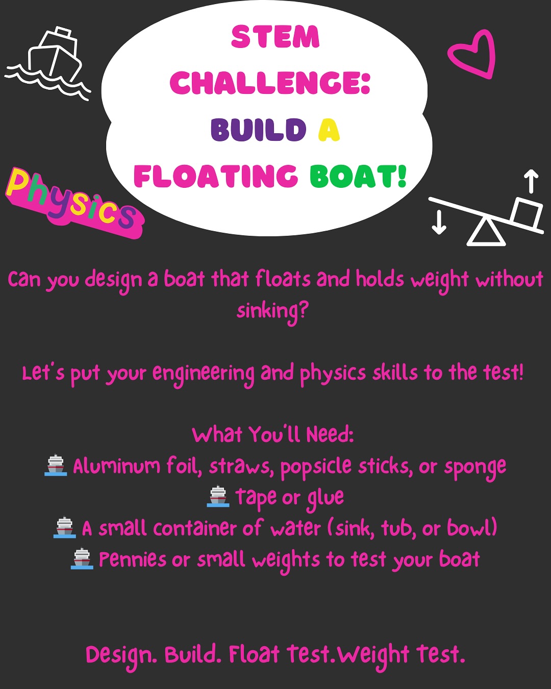 STEM Challenge: Build a Floating Boat!
Can you design a boat that floats and holds weight without sinking? Put your engineering and physics skills to the test!
What You’ll Need:
🚢 Aluminum foil, straws, popsicle sticks, or sponge
🚢 Tape or glue
🚢 A small container of water (sink, tub, or bowl)
🚢 Pennies or small weights to test your boat
Instructions:
1️⃣ Design & Build: Create a boat using your materials. Think about shape, balance, and stability!
2️⃣ Float Test: Place it in water—does it stay afloat?
3️⃣ Weight Challenge: Slowly add pennies or small objects. How many can your boat hold before sinking?
STEM Tip: Try changing the shape and size of your boat. Which design holds the most weight?
📸 Show off your floating creation and tag us! #SLSSTEMChallenge #FutureEngineers