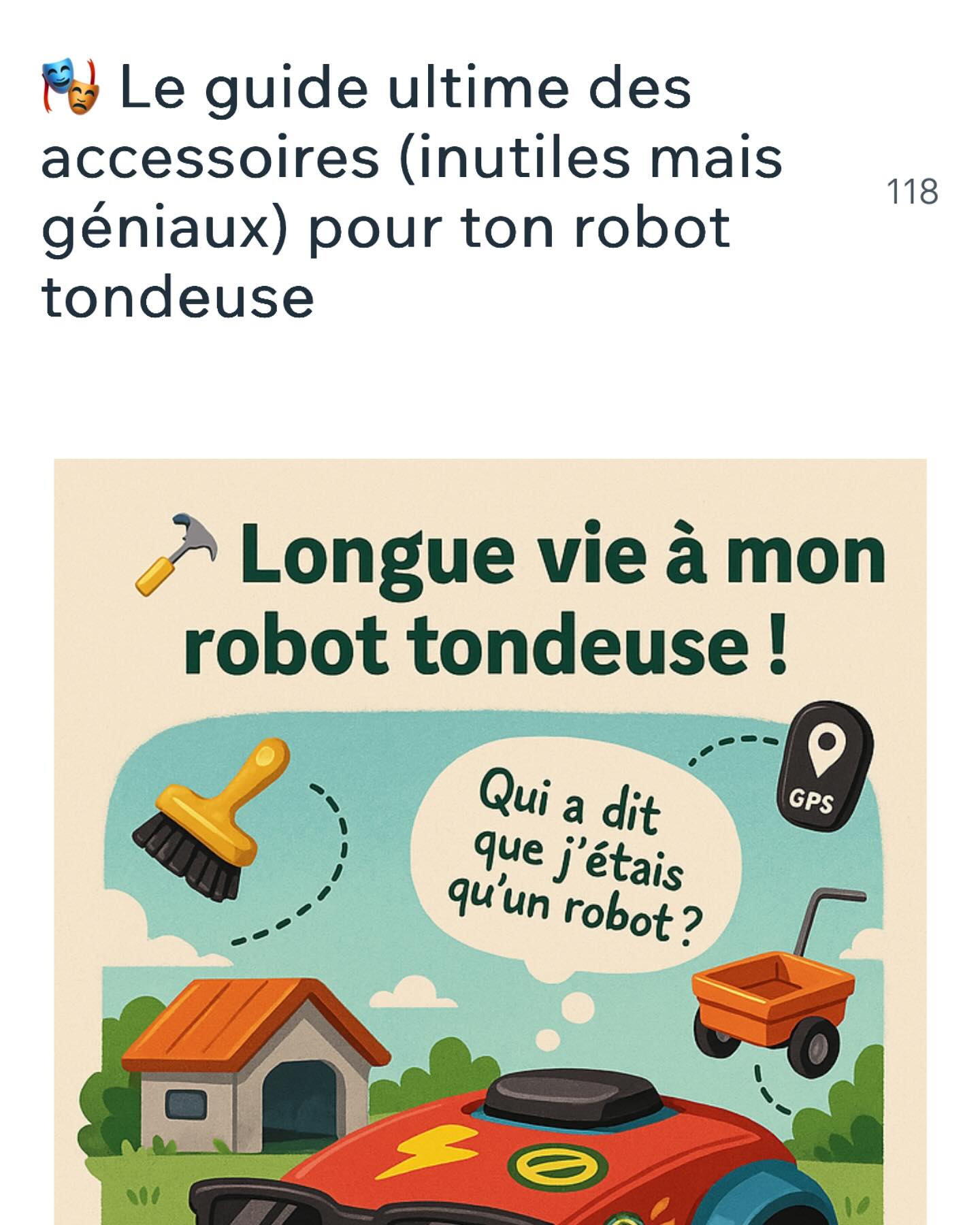 🛠️ Ton robot tondeuse mérite le meilleur… même l’inutile !
Pourquoi se contenter du minimum quand on peut équiper son robot tondeuse comme une star ? 🚀
Découvre notre sélection d’accessoires aussi inutiles qu’indispensables pour ton compagnon de jardin :
• Garage de luxe : Pour qu’il dorme au sec avec style.
• Kit de nettoyage pro : Parce qu’un robot propre est un robot heureux.
• Autocollants personnalisés : Transforme-le en vaisseau spatial ou en coccinelle.
• Tracker GPS anti-fugue : Pour les robots aventuriers.
• Station de charge camouflée : Intègre-la harmonieusement à ton jardin.
• Mini-remorque DIY : Pour transporter des outils ou décorer pour Halloween.
💡 Ces gadgets ne sont pas essentiels… mais ils ajoutent du fun et de la personnalité à ton jardin connecté.
👉 Lis l’article complet ici : https://www.mamanvsrobot.com/post/le-guide-ultime-des-accessoires-inutiles-mais-géniaux-pour-ton-robot-tondeuse
#RobotTondeuse #AccessoiresInutilesMaisGéniaux #JardinConnecté #MamanVsRobot
https://www.mamanvsrobot.com/post/le-guide-ultime-des-accessoires-inutiles-mais-géniaux-pour-ton-robot-tondeuse