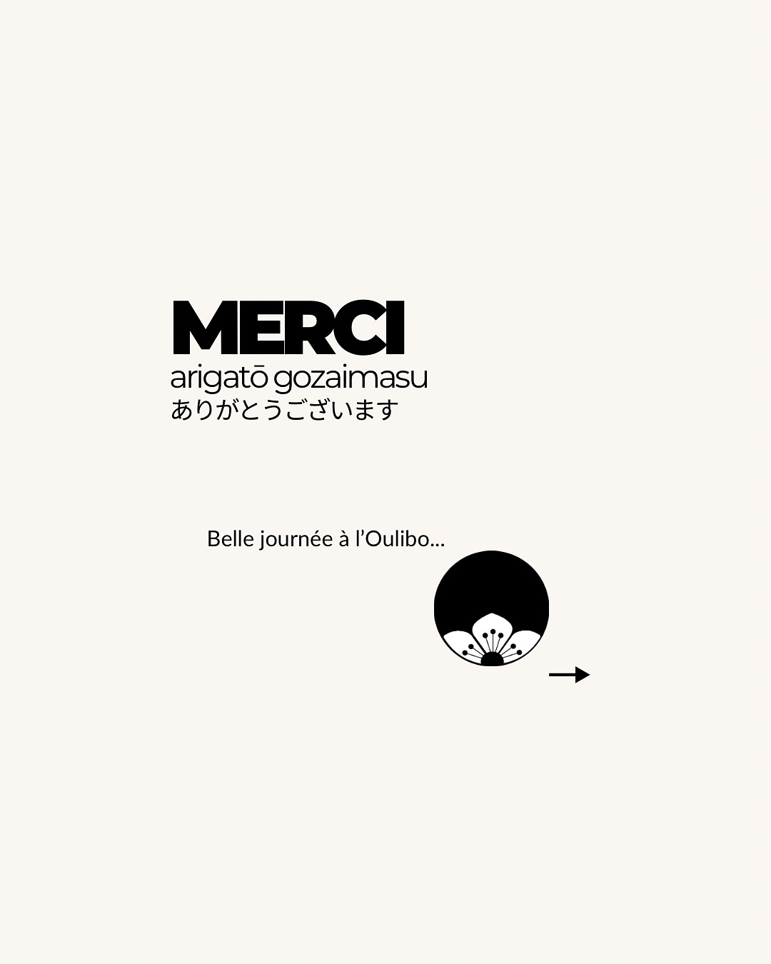 MERCI
arigatō gozaimasu
ありがとうございます
Un grand merci aux organisateurs de L’Oulibo
pour cette journée passée du Lundi de Pâques.
Un accueil chaleureux et bienveillant, de l’installation,
au repas jusqu’à la fin de journée.
Un lieu exceptionnel où la magnifique oliveraie prône,
une boutique aux nombreux choix de produits locaux
et bien sûr de merveilleuses huiles d’olive à découvrir
et déguster.
Merci aux participants des ateliers, petits et grands
à avoir été si nombreux et à avoir participé avec intérêt
à ceux-ci et bravo pour vos belles créations.
À très bientôt.
@cooperative_loulibo
@maeko_design
#maeko #narbonne #concept #huiledolive #louliboutique #atelierscreatifs #arigato