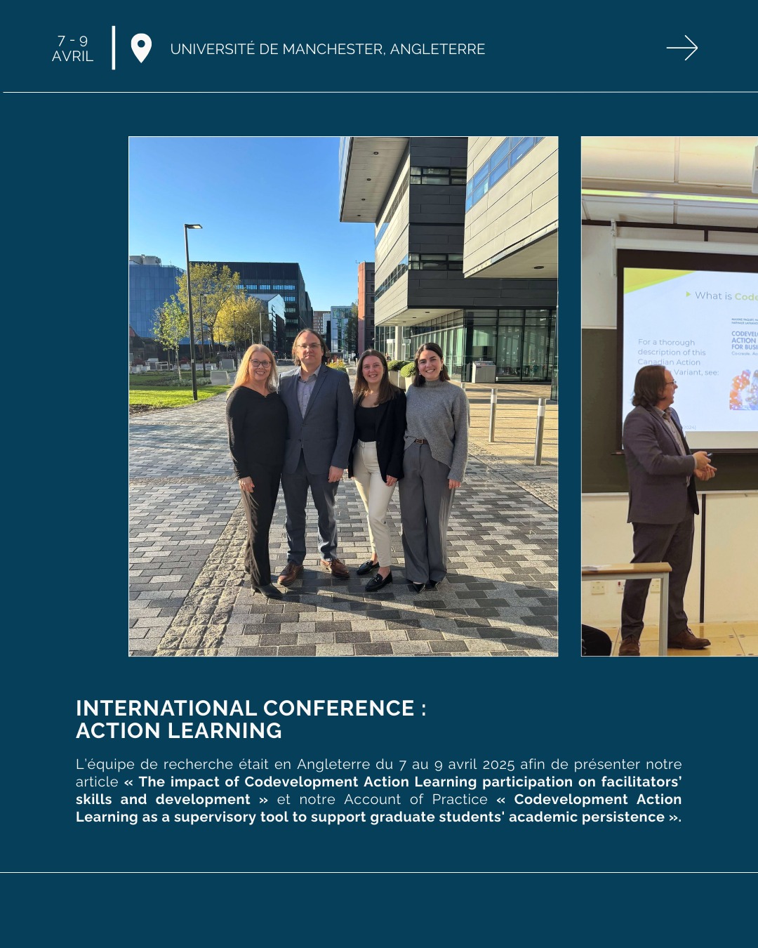 L’équipe de recherche Codev-Action était présente à l’International Conference : Action Learning, afin de présenter deux travaux sur le groupe de codéveloppement professionnel.
L’Université de Manchester, en Angleterre, nous a accueilli chaleureusement pour présenter notre article nommé « The impact of Codevelopment Action Learning participation on facilitators’ skills and development » et notre Account of Practice « Codevelopment Action Learning as a supervisory tool to support graduate students' academic persistence ».
Ce fut également une bonne occasion pour discuter et présenter l’ouvrage Codevelopment Action Learning for business. Cocreate. Accelerate. Grow. aux différents praticiens-chercheurs présents lors de cette conférence internationale.
Merci Helen Baxter pour l’invitation et l’organisation de cette conférence, ainsi qu’à l’Alliance Manchester Business School pour nous avoir reçus.
Merci @sshrc_crsh de subventionner nos recherches et de nous permettre de rayonner à l’International.
Merci @umontreal International de financer le déplacement de notre doctorante, Nesrine Fazez.