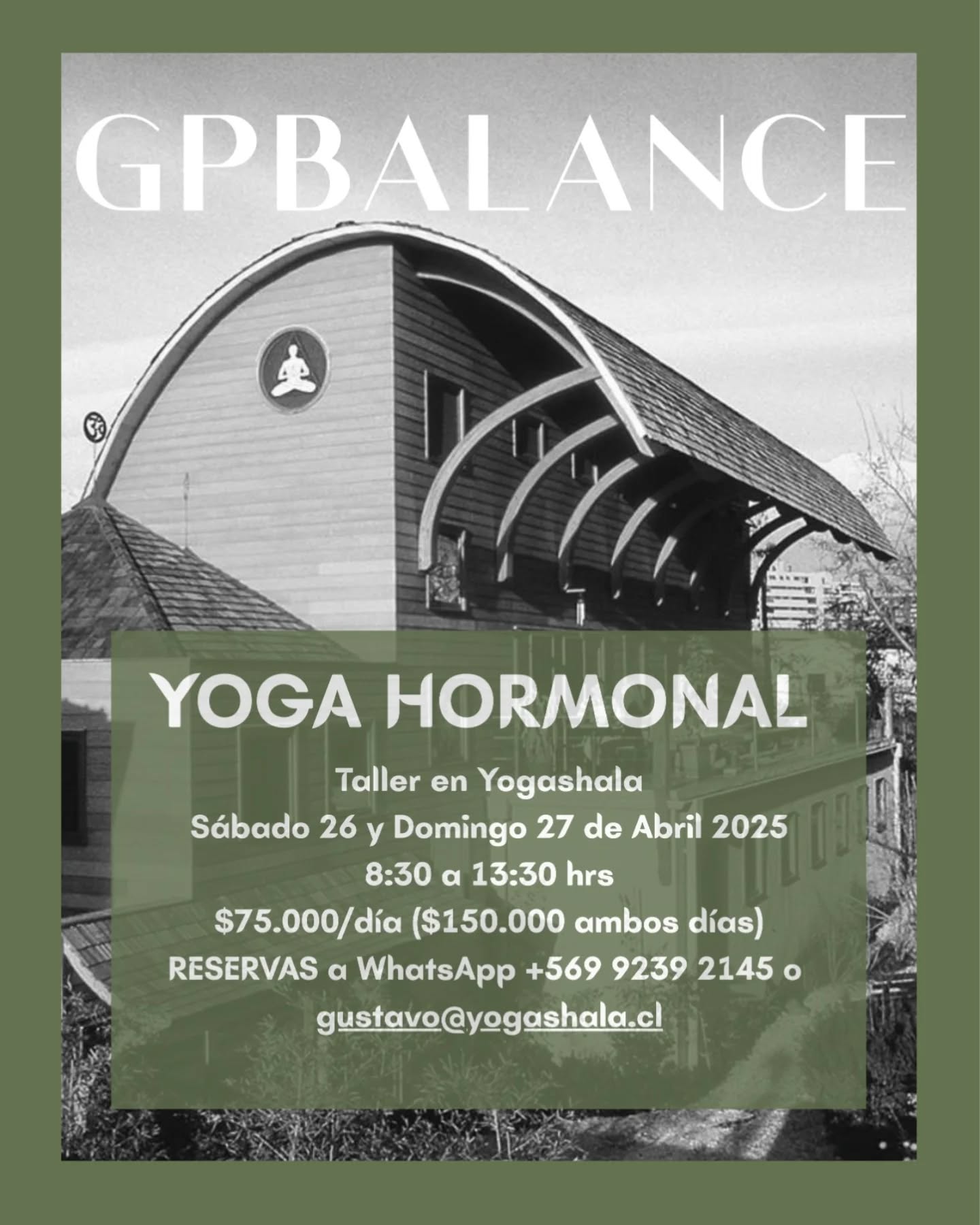 GP Balance
Yoga Hormonal
Taller en Yogashala
Sábado 26 y domingo 27 de abril
8:30 a 13:30 hrs
$75.000/día ($150.000 ambos días)
RESERVAS a WhatsApp +569 9239 2145 o
gustavo@yogashala.cl
“GP” (Gustavo Ponce) “Balance” (equilibrio). Creé este método para equilibrar mis propias hormonas. Hoy sin embargo lo enseño internacionalmente para ayudar a todas aquellas personas que tengan desórdenes o desequilibrios hormonales, o para prevenir. Respiraciones específicas acompañan las técnicas. Si ya has pasado los 35 años, ¡no esperes un día más para experimentar este increíble método!
www.gpbalance.com
Más info de nuestros talleres en Yogashala.cl