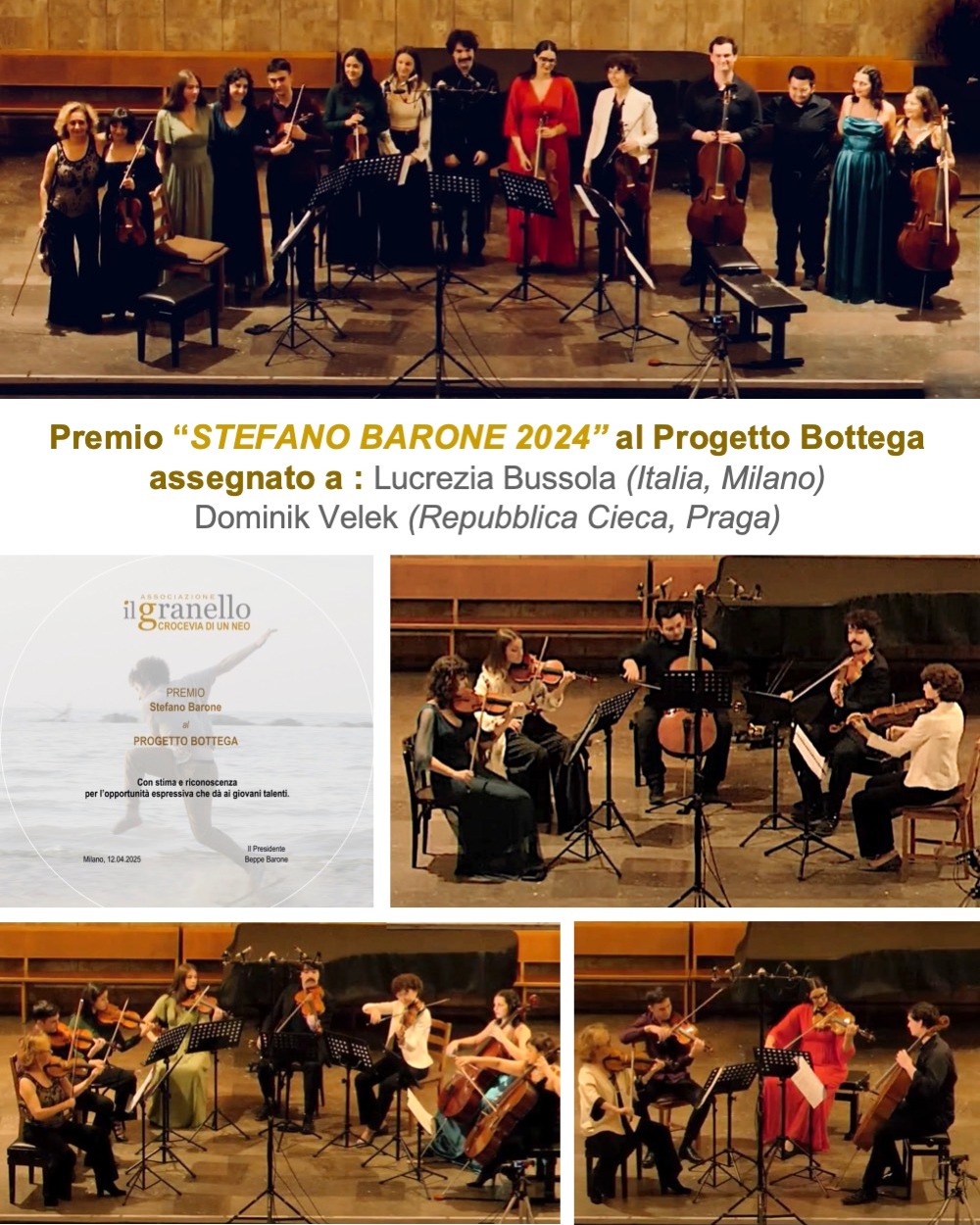 Assegnato il Premio Stefano Barone 2024- al Progetto Bottega. Direzione artistica Yulia Berinskaya. Con Chiara Morandi, Silvia Chiesa e le formazioni da camera emergenti che hanno partecipato al premio :
VIOLINI: Lucrezia Bussola, Beatrice Guido, Eleonora De Crescenzo, Alessio Santagata, Aaron Carlo Poncia, Anna Sophie Mancini, Erica Sponzio
VIOLE: Elisa Marchetto, Aaron Carlo Poncia, Gabriele Scaioli
VIOLONCELLI: Francesco De Pirro, Dominik Velek